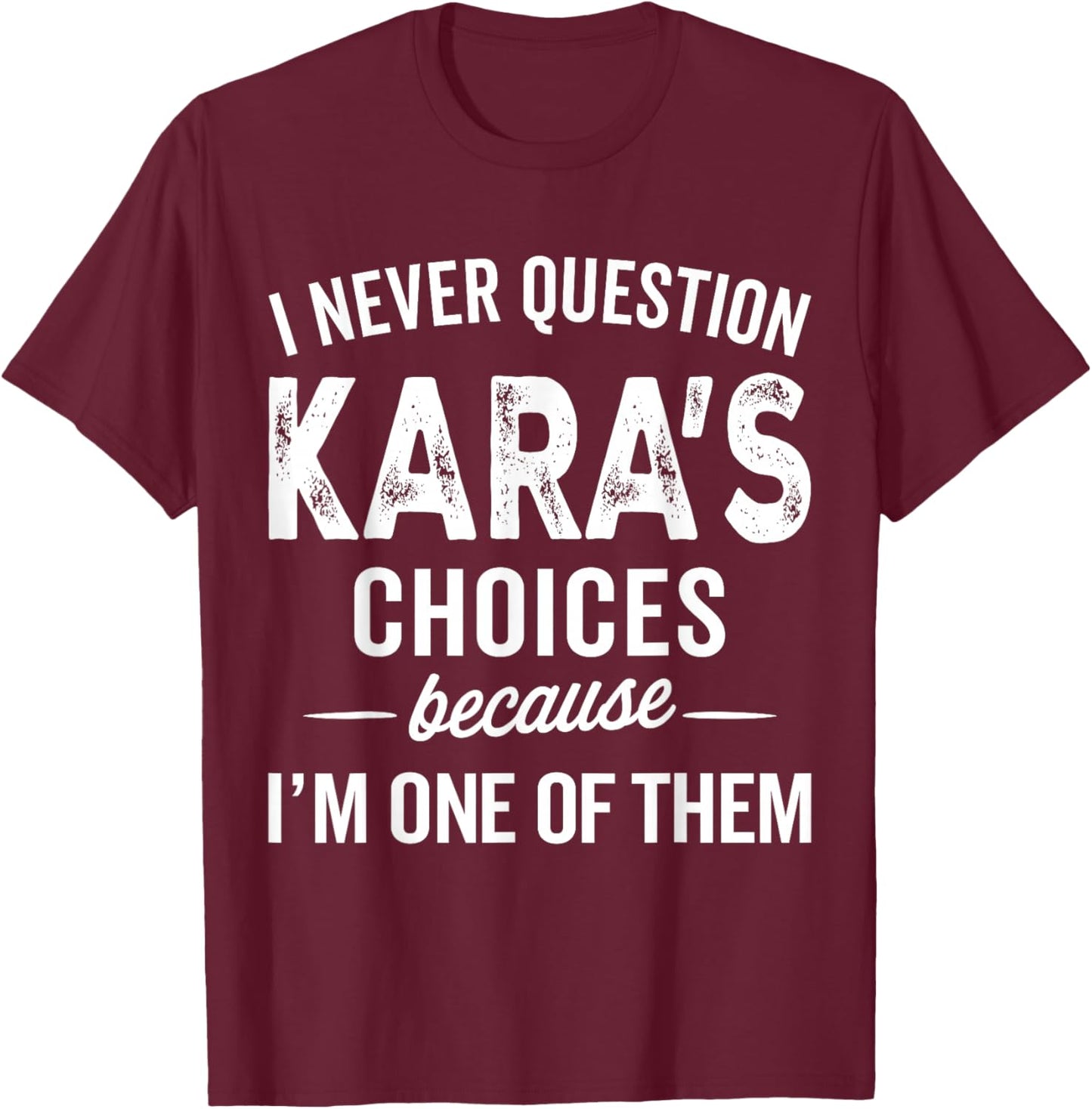 I Never Question Kara’s Choices - Kara Personalized Name T-Shirt - T-Shirt | Maroon