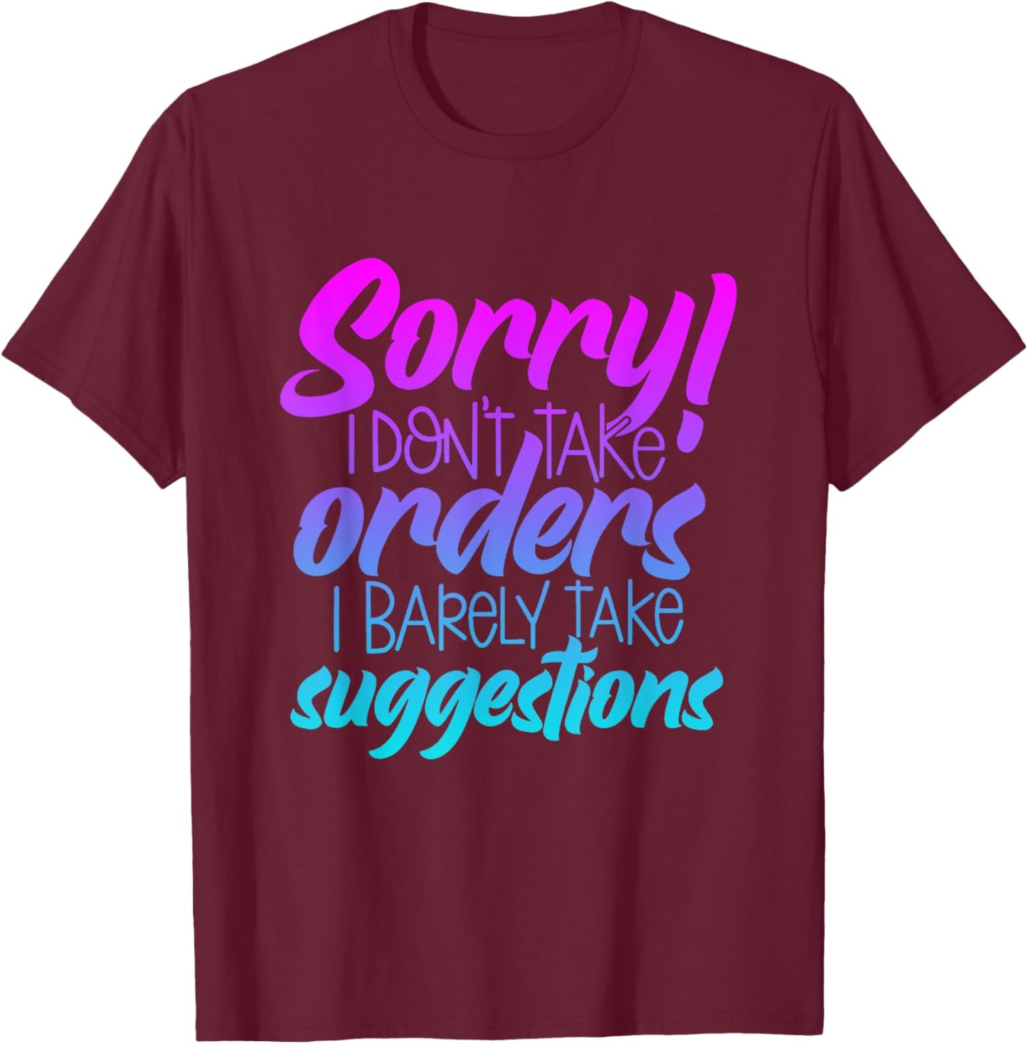 I'm Sorry I Don't Take Orders I Barely Take Suggestions T-Shirt - T-Shirt | Maroon