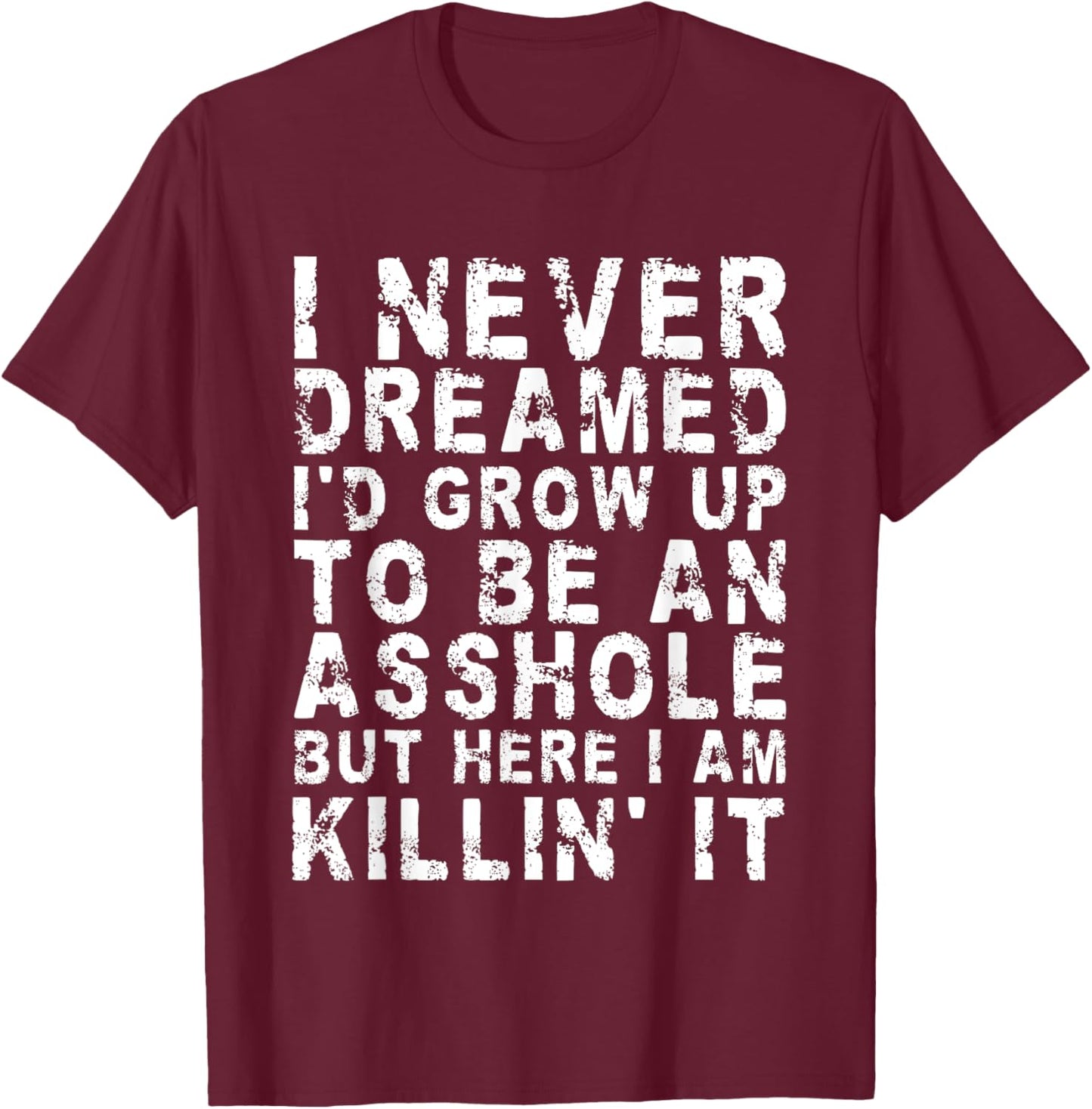 I Never Dreamed I'd Grow Up To Be An Asshole, But Here I Am T-Shirt - T-Shirt | Maroon