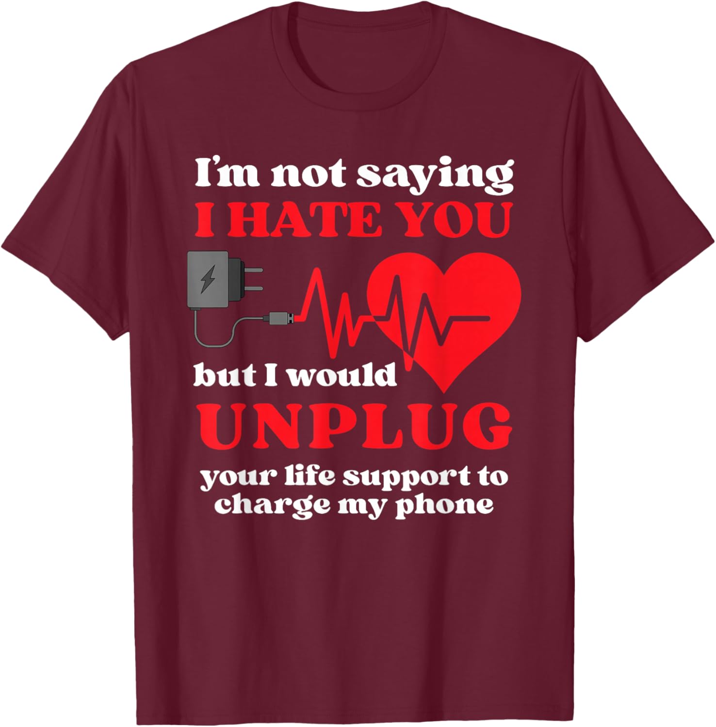 I'm Not Saying I Hate You But I Would Unplug Life Support T-Shirt - T-Shirt | Maroon