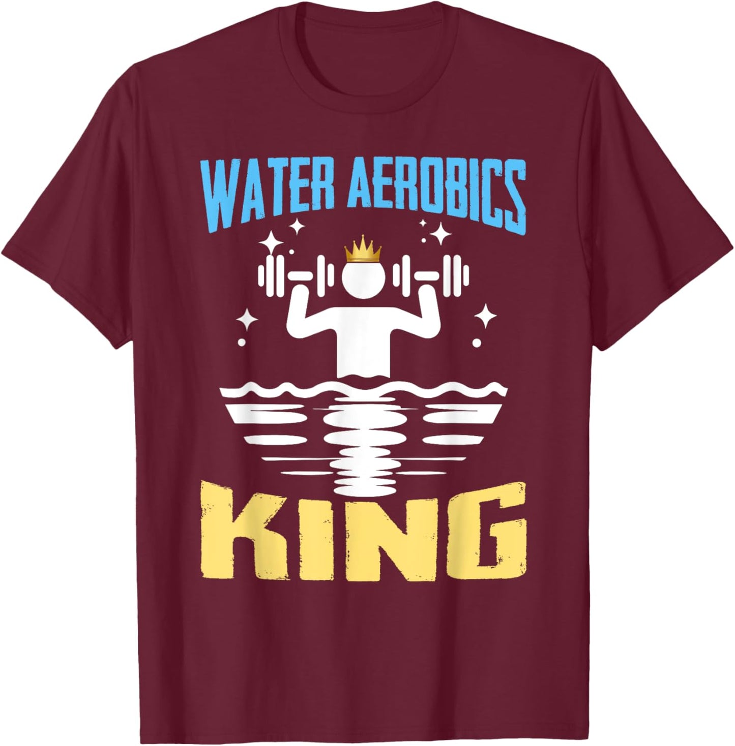 Water Aerobics King Shirt Funny Aquatic Fitness T-Shirt - T-Shirt | Maroon