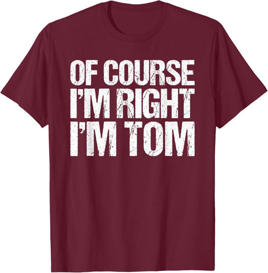 OF COURSE I'M RIGHT I'M TOM Shirt Funny Personalized T-Shirt - T-Shirt | Maroon