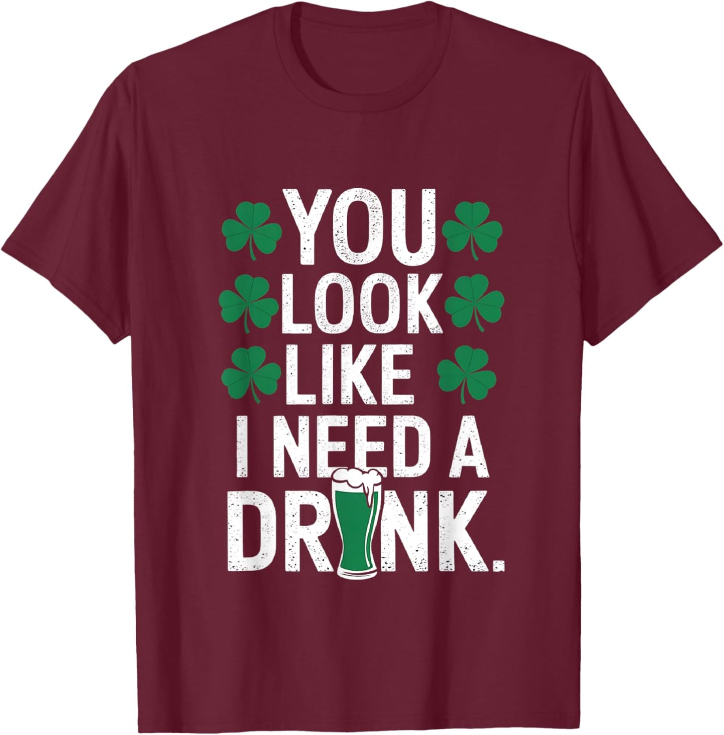 You Look Like I Need A Drink Funny St Patrick's Day Drinking T-Shirt - T-Shirt | Maroon