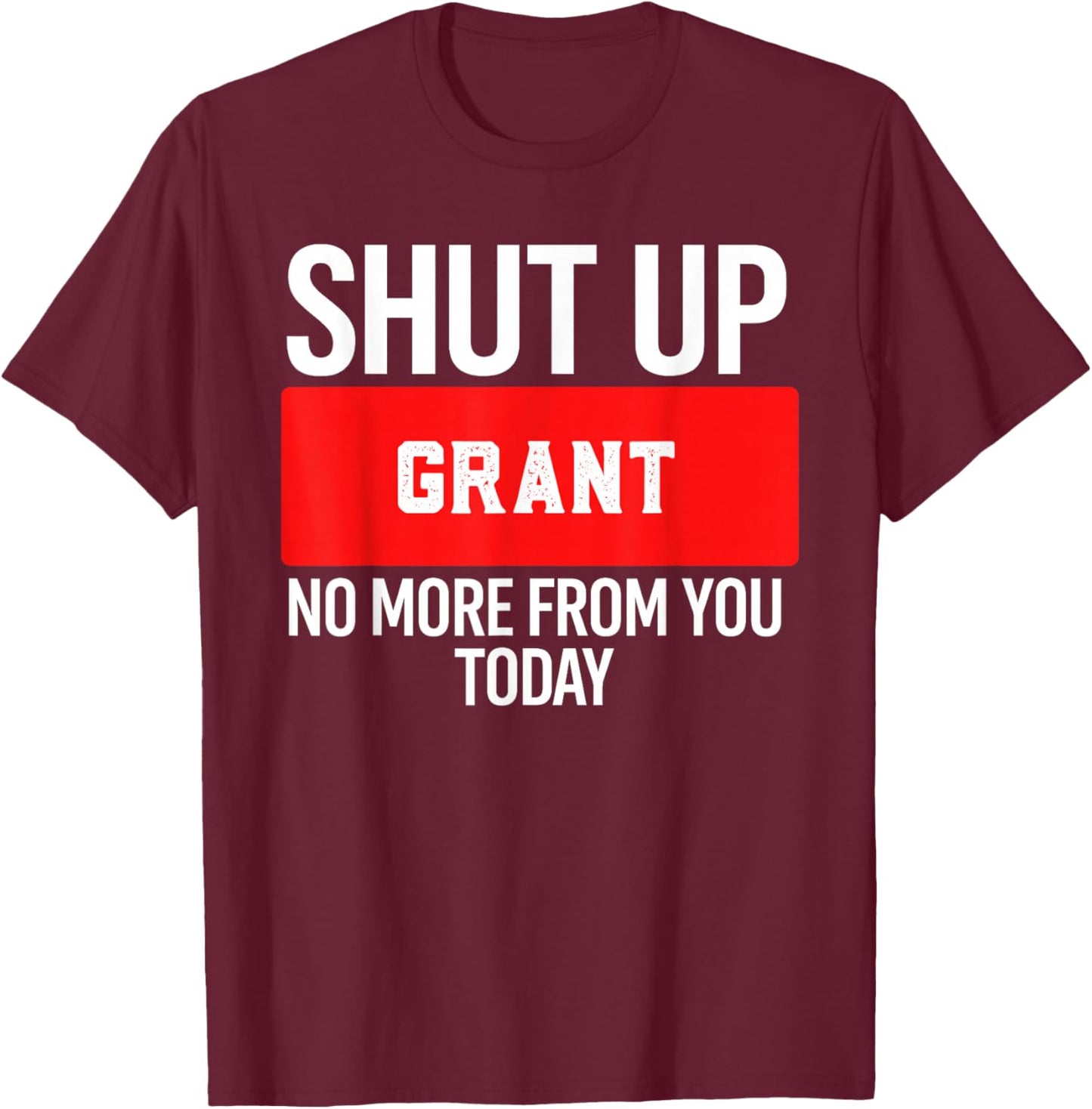 Shut Up Grant No More from You Today Grant T-Shirt - T-Shirt | Maroon