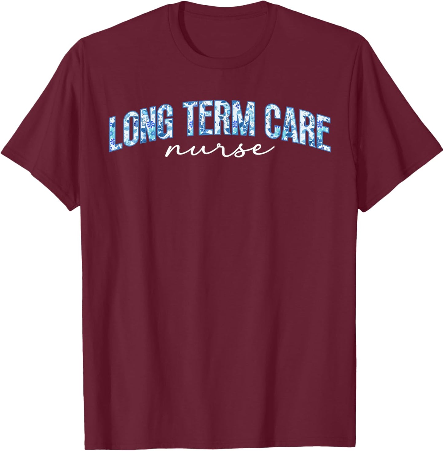 Long Term Care Nurse LTC Nurse Long Term Care Nursing T-Shirt - T-Shirt | Maroon