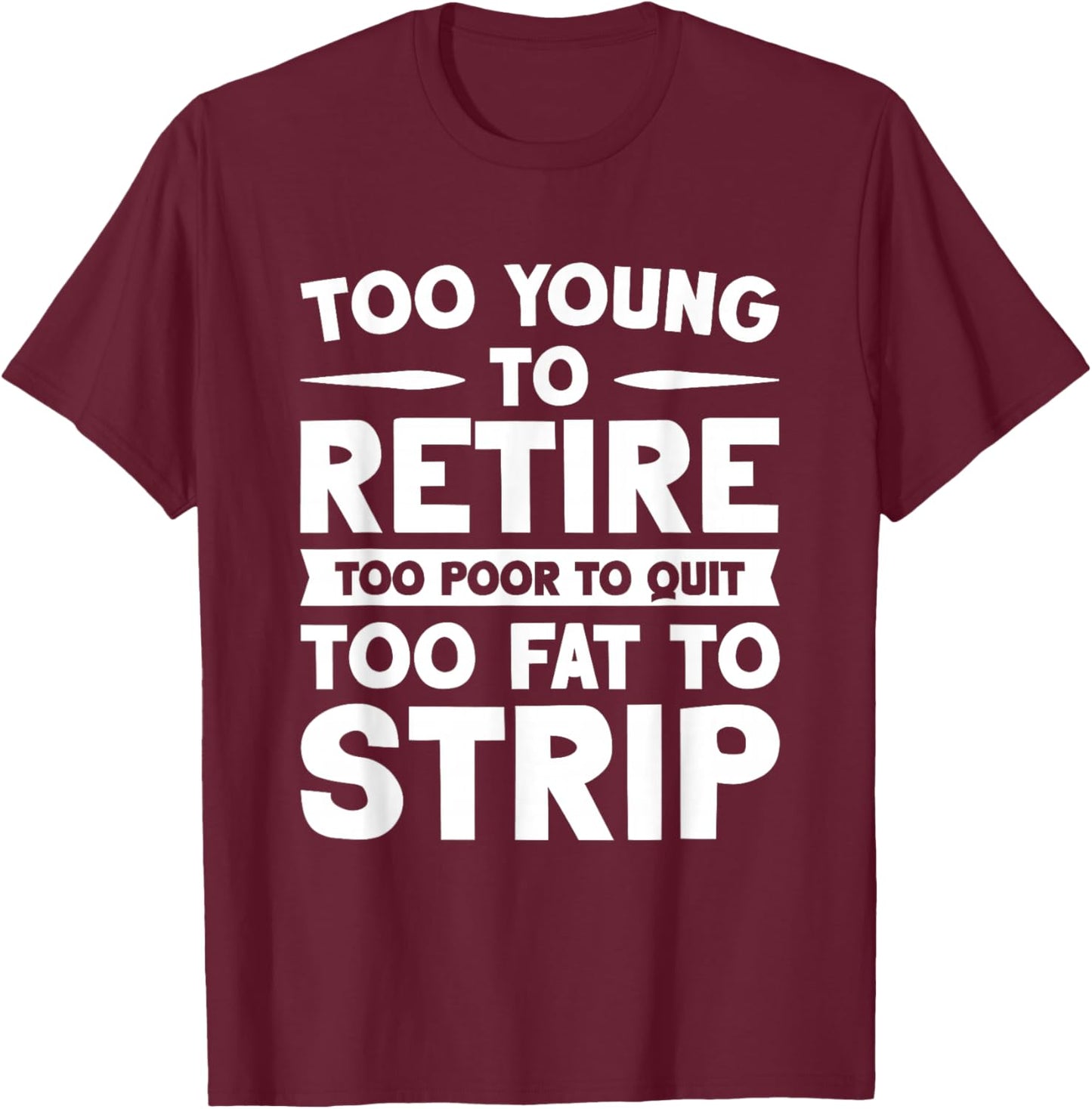 Overweight Low Income Retirement Worker Too Young To Retire Too Poor To Quit Too Fat To Strip -Adults Black Short Sleeve T-Shirt - T-Shirt | Maroon