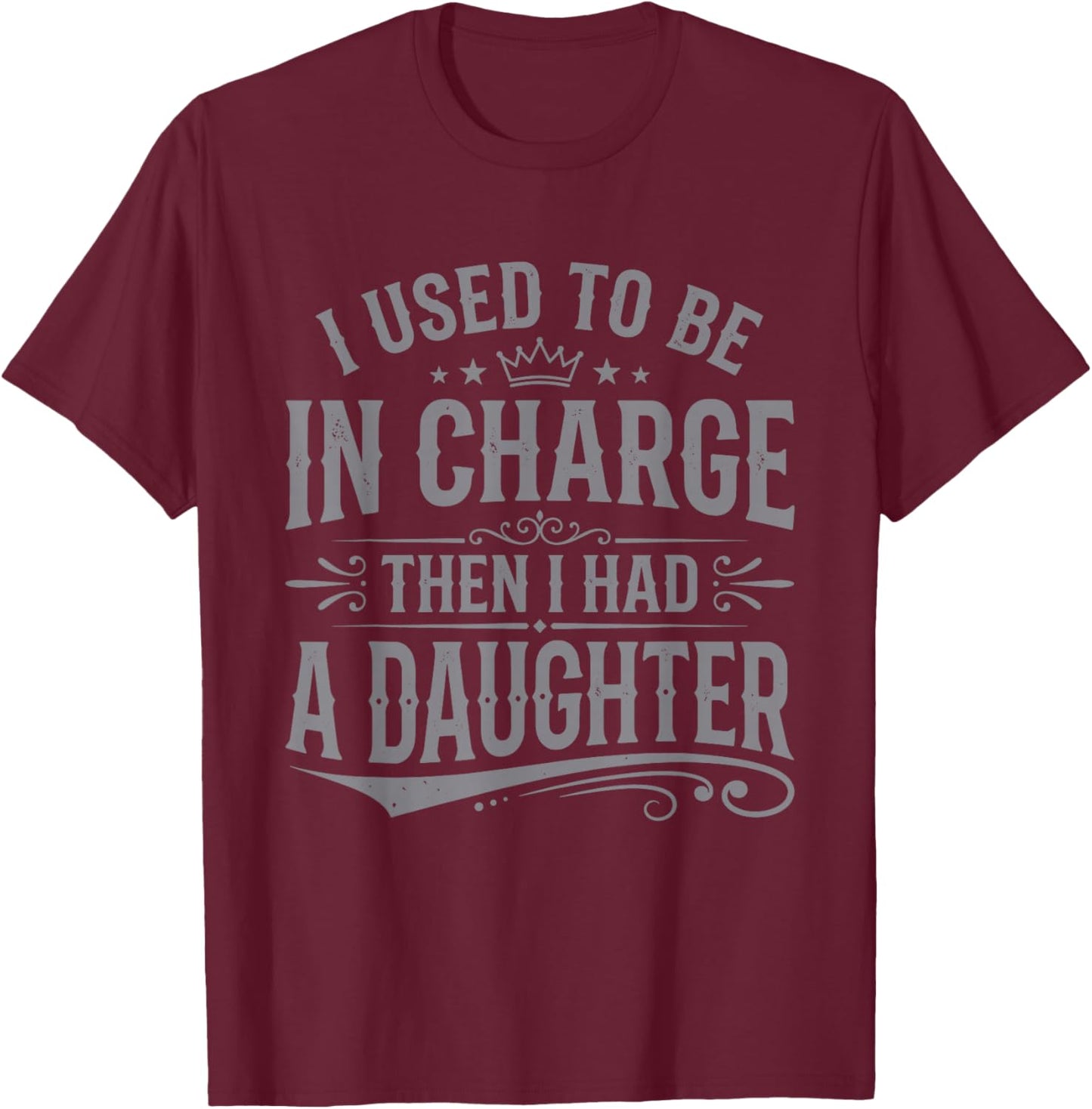 I Used to Be in Charge Then I Had A Daughter Fathers Day T-Shirt - T-Shirt | Maroon