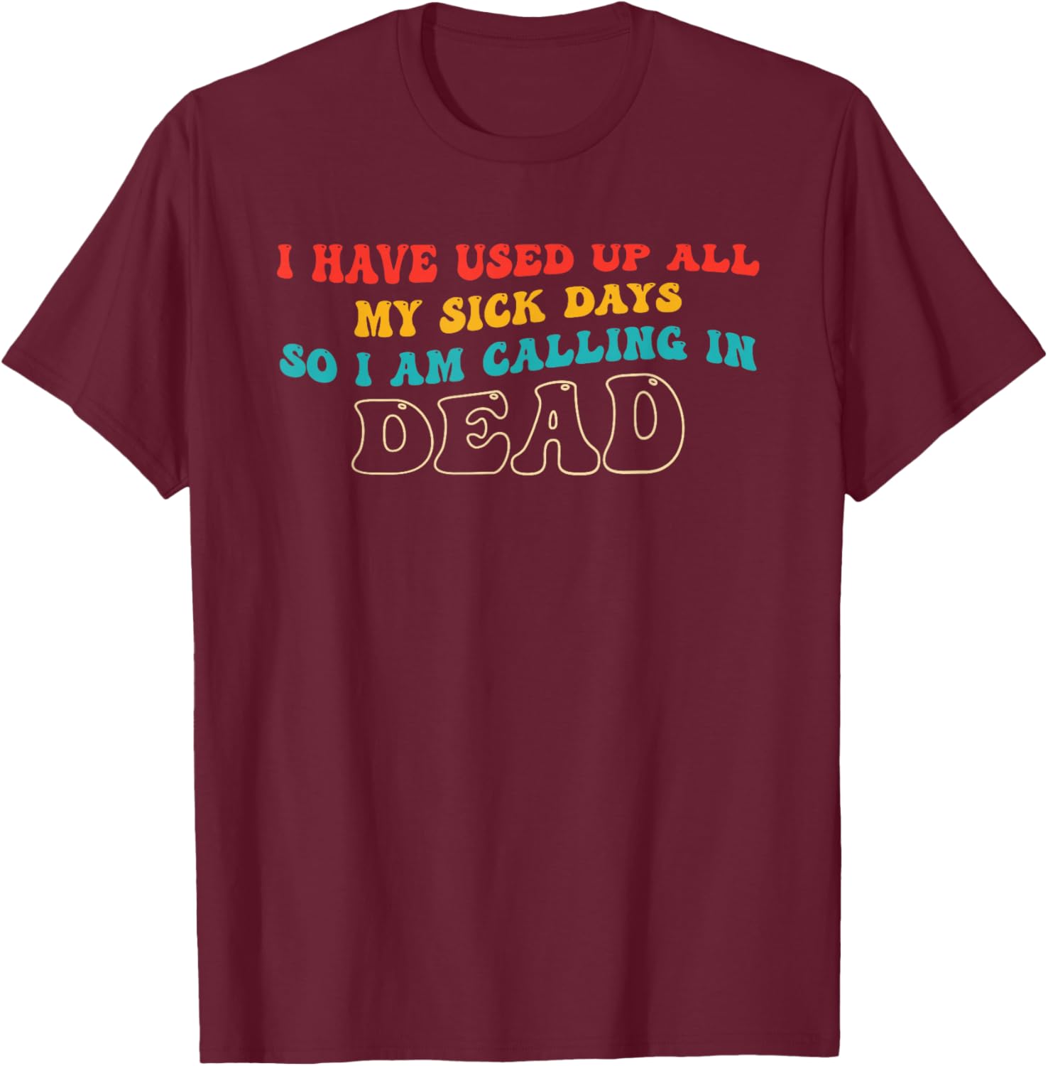 I Have Used Up, All My Sick Days T-Shirt - T-Shirt | Maroon
