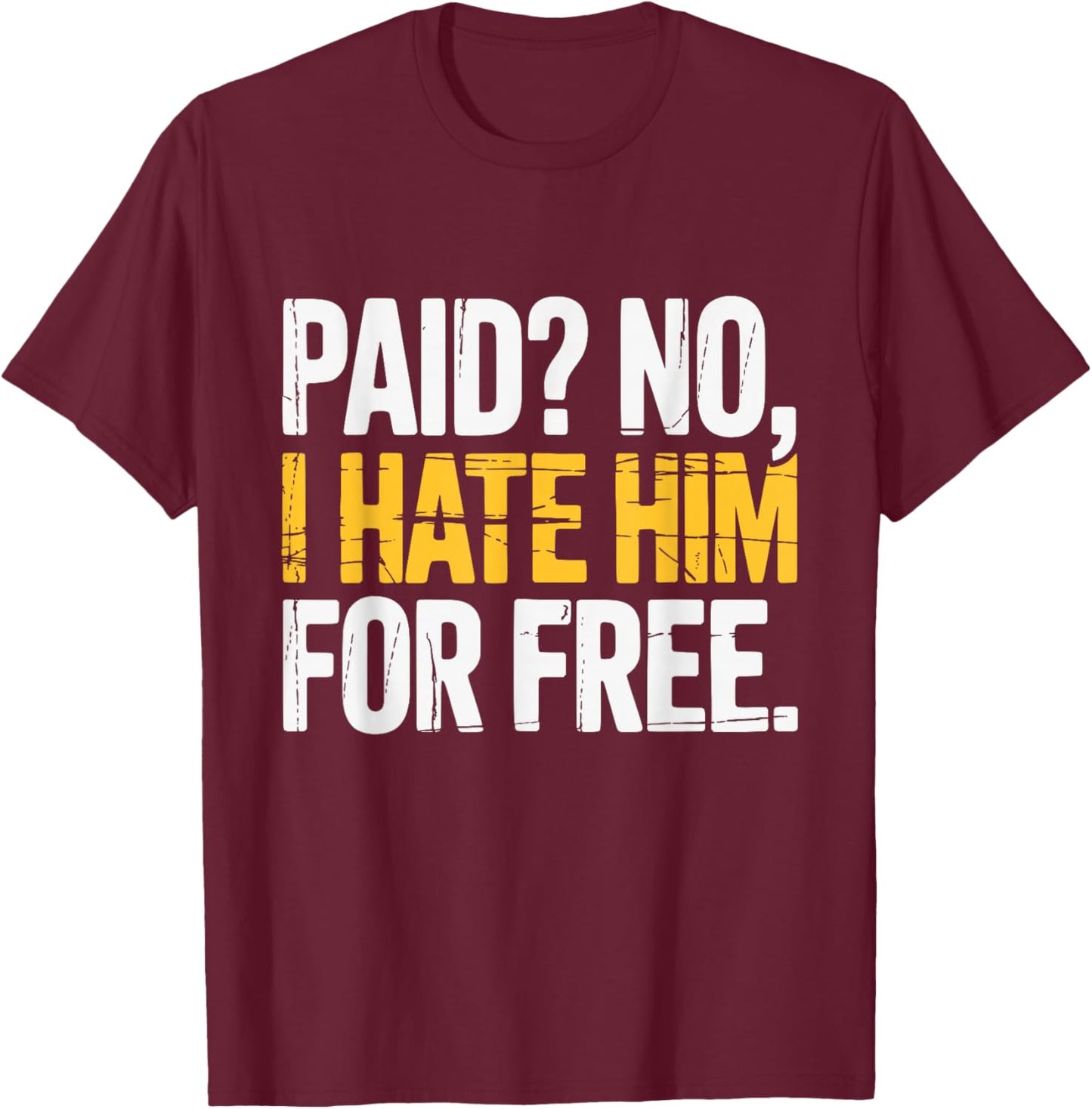 Paid No I Hate Him for Free Funny Saying T-Shirt - T-Shirt | Maroon