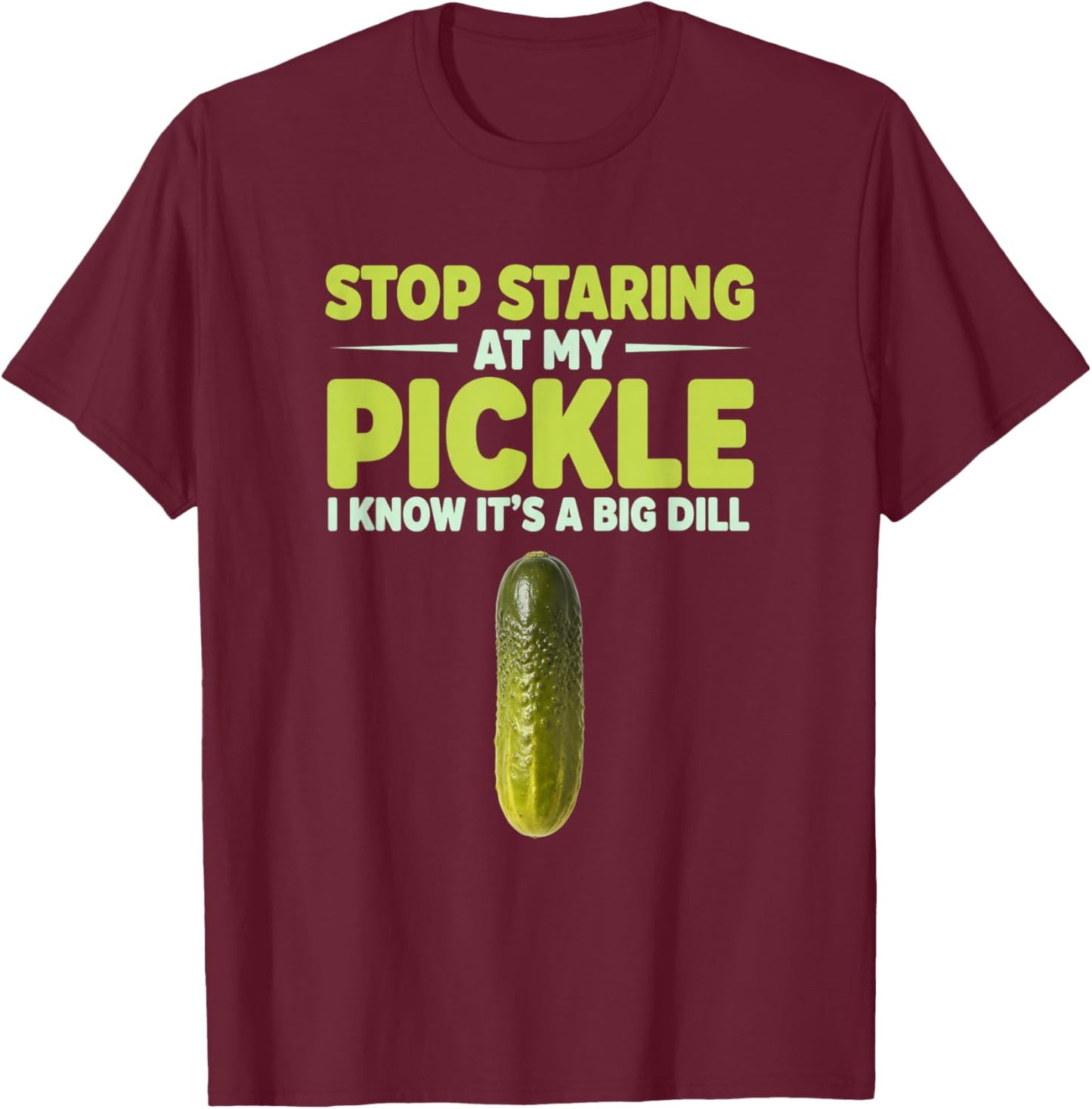 Stop Staring at My Pickle I Know It's A Big Dill Funny Food T-Shirt - T-Shirt | Maroon