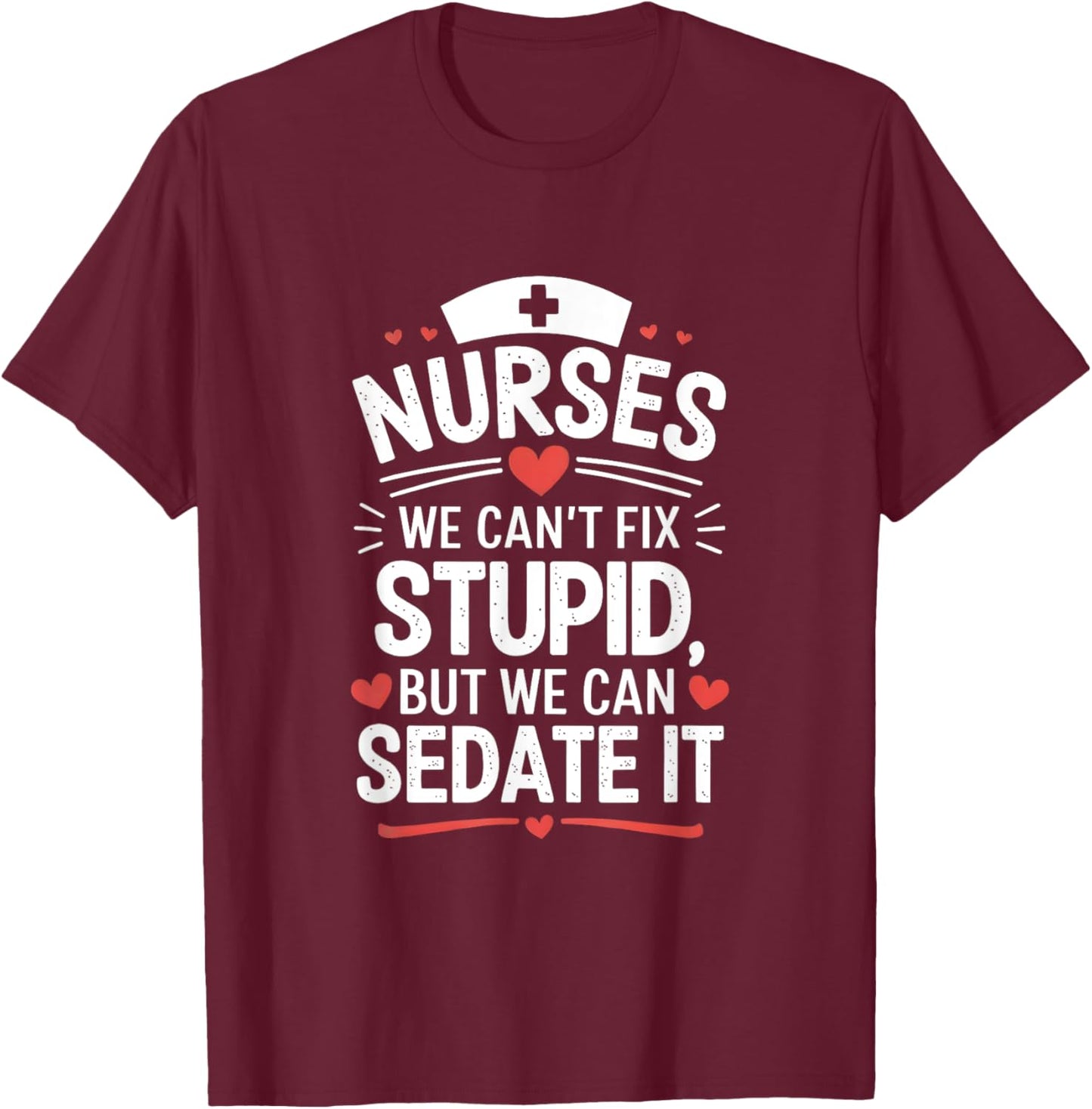 Nurses We Can't Fix Stupid But We Can Sedate It Funny Nurse T-Shirt - T-Shirt | Maroon