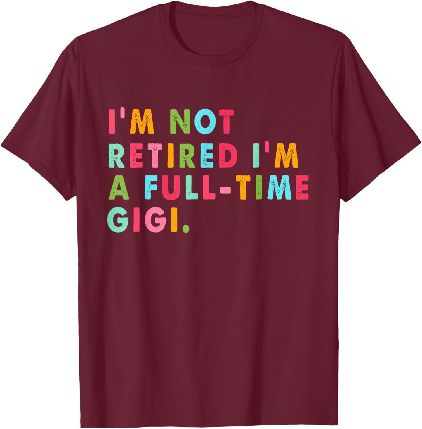 Full Time Gigi Shirt Funny Not Retired Gift T-Shirt - T-Shirt | Maroon