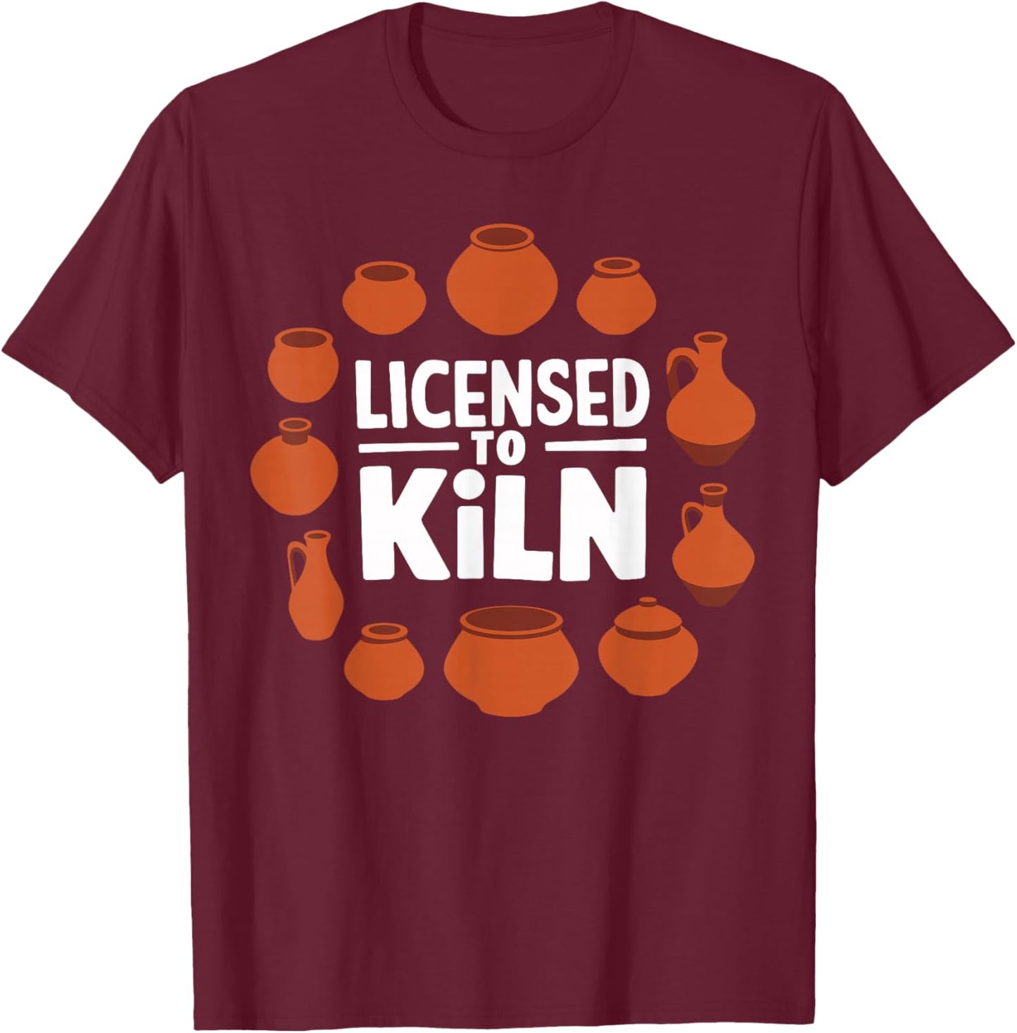 Licensed To Kiln Pottery Lover Ceramic Artist T-Shirt - T-Shirt | Maroon