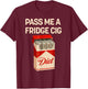 Pass Me A Fridge Cig Funny Fridge Cig Men Women T-Shirt - T-Shirt | Maroon