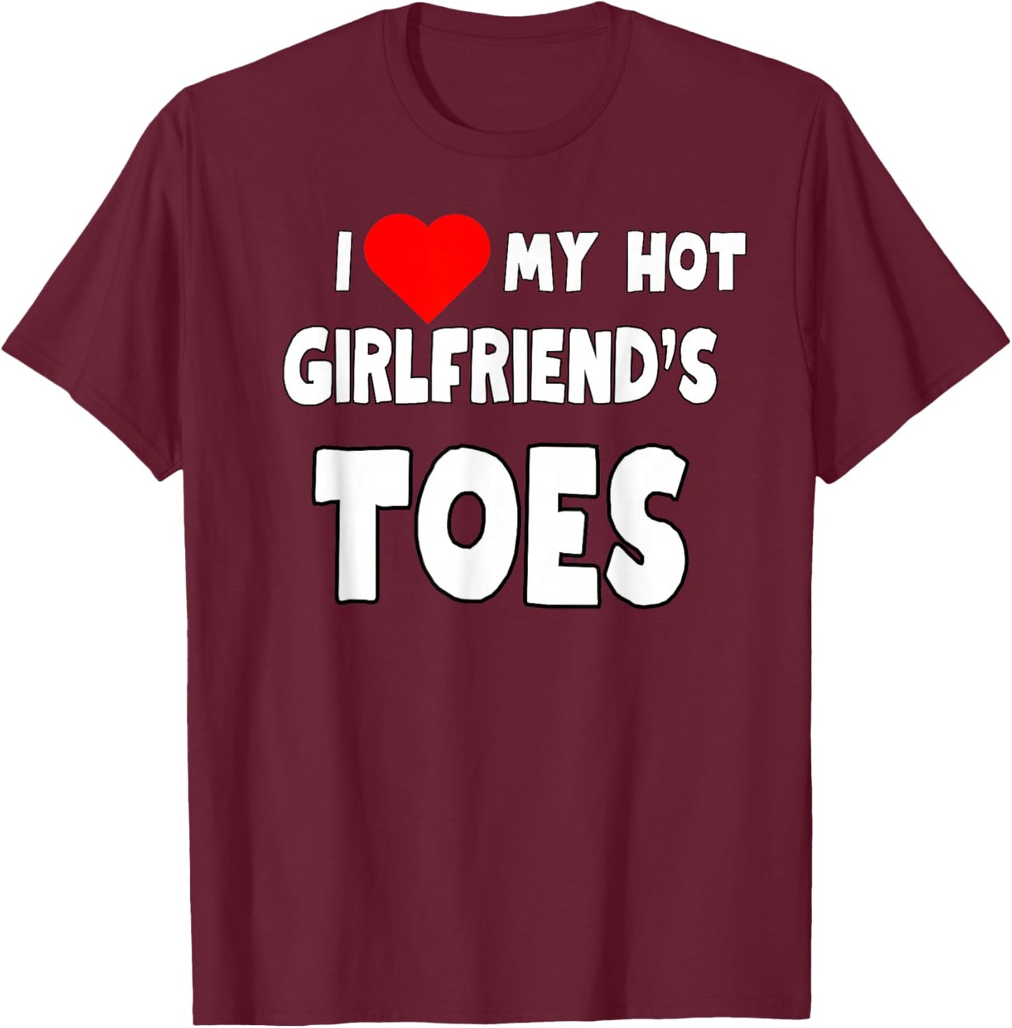 I Love My Hot Girlfriend's Toes - Funny Boyfriend Present T-Shirt - T-Shirt | Maroon
