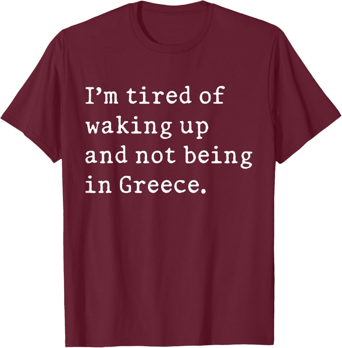 I'm Tired Of Waking Up And Not Being In Greece Funny Greek T-Shirt - T-Shirt | Maroon