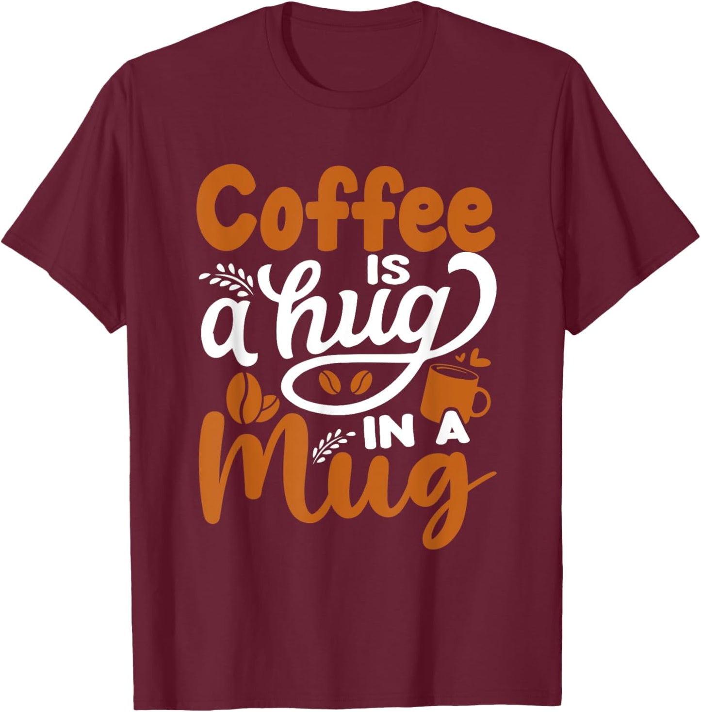 Coffee Is A Hug In A Mug T-Shirt - T-Shirt | Maroon