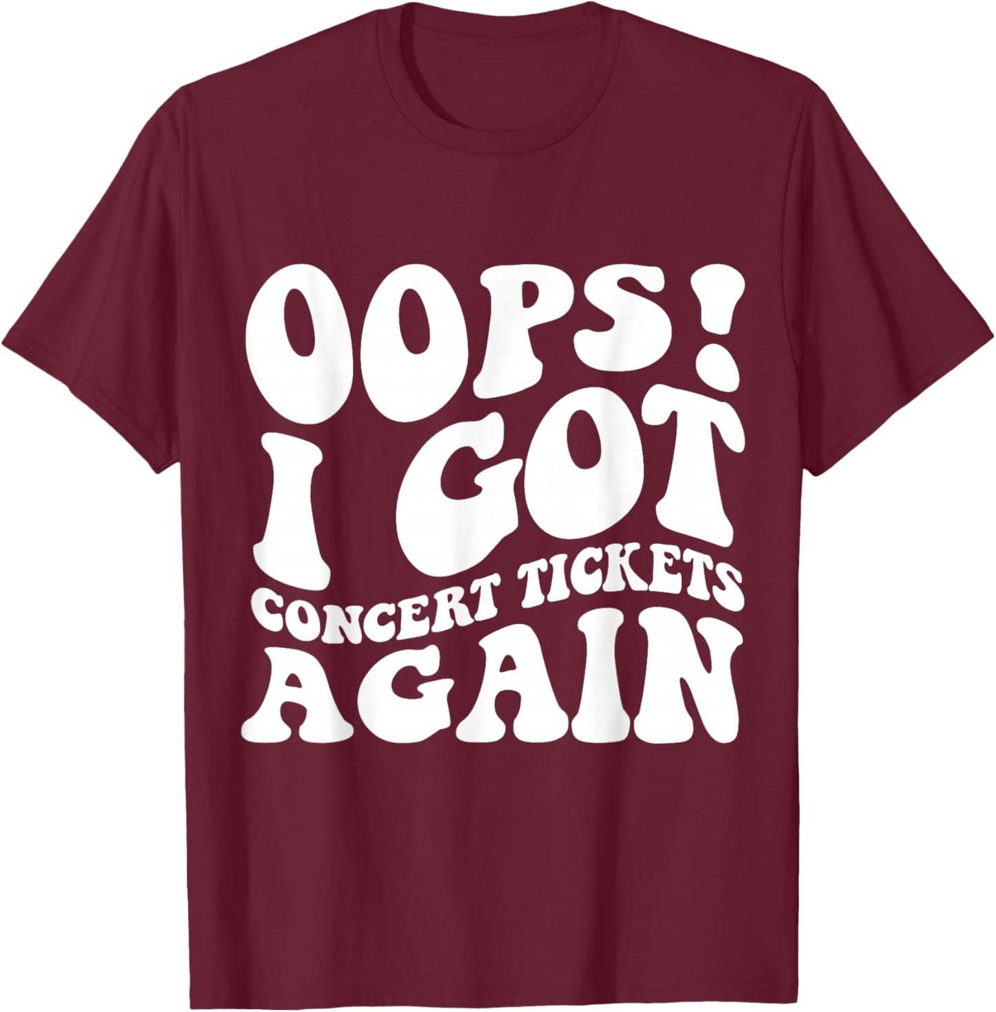 Oops I Got Concert Tickets Again Funny Music Shirt T-Shirt - T-Shirt | Maroon
