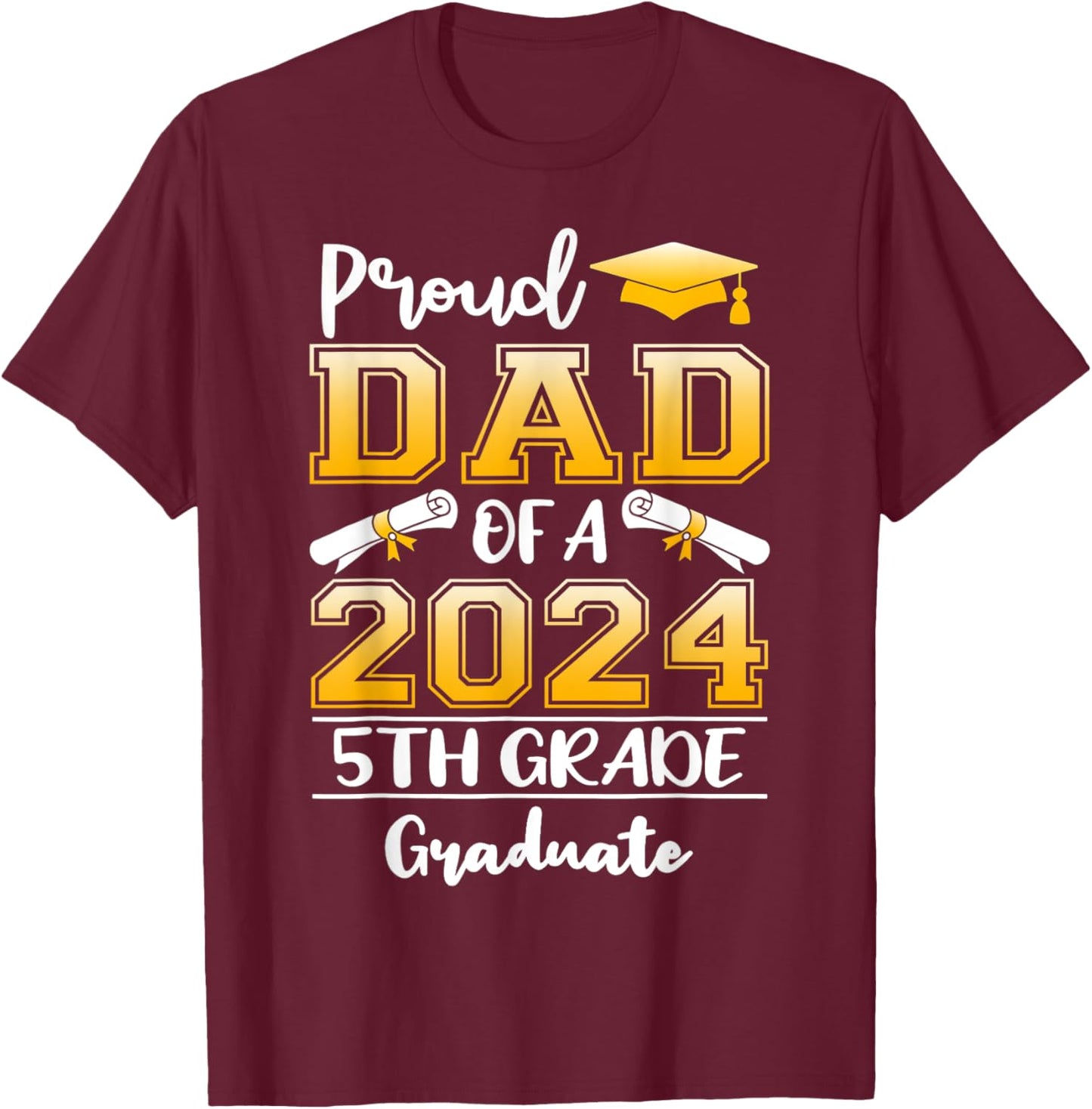 Proud Dad Of A 2024 5th Grade Graduate Graduation T-Shirt - T-Shirt | Maroon