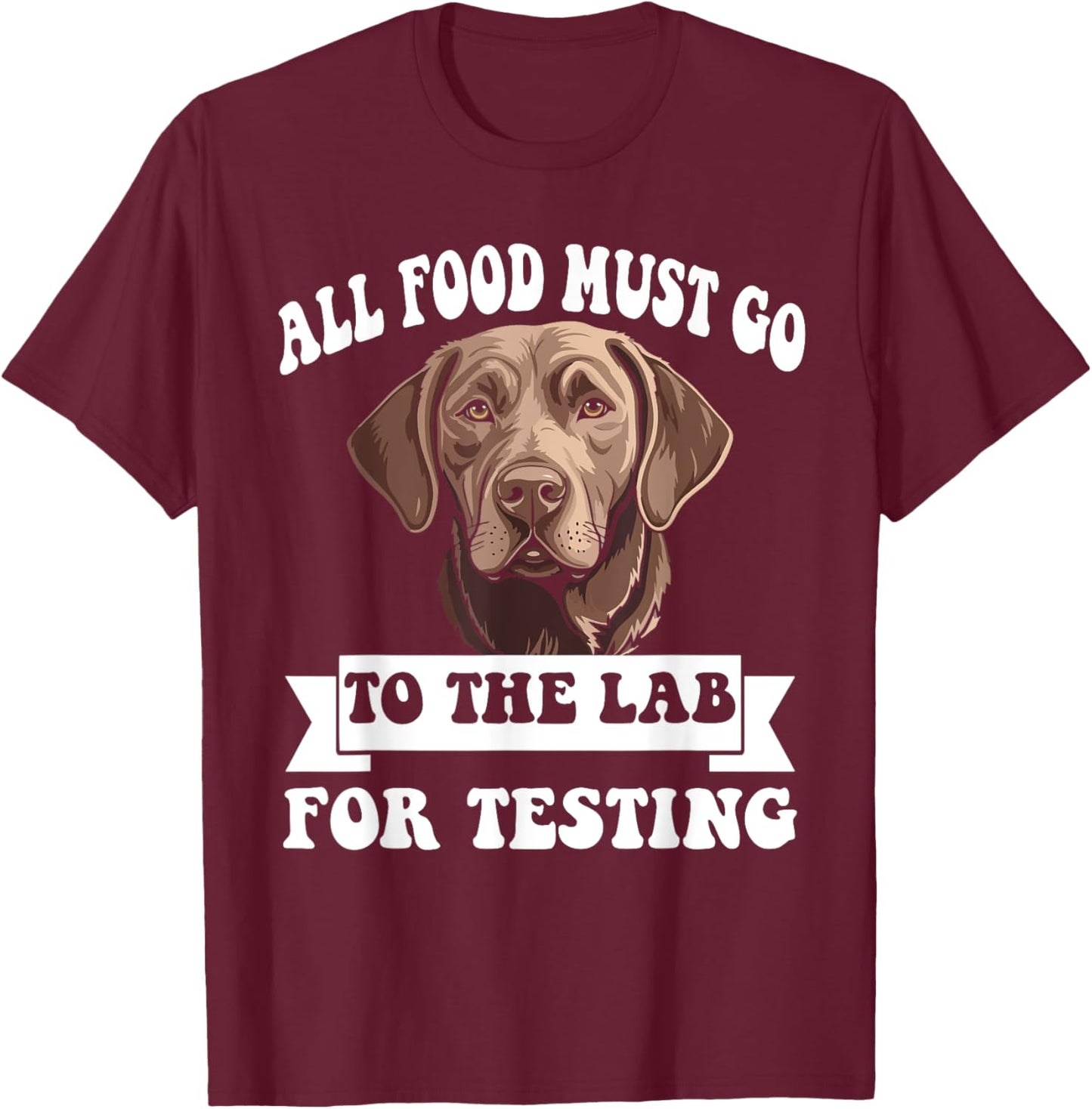 Brown Labrador All Food Must Go To The Lab For Testing T-Shirt - T-Shirt | Maroon