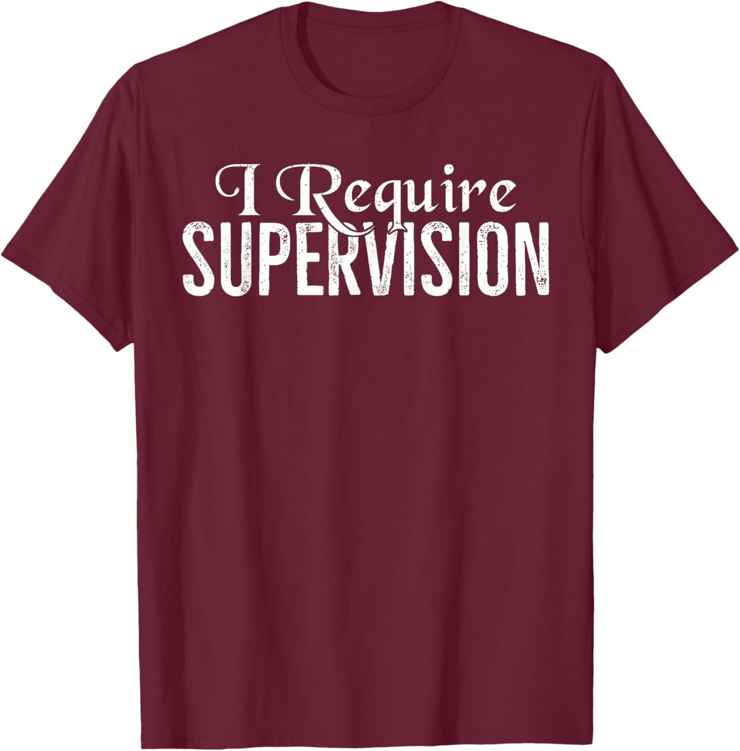 I Require Supervision Funny T-Shirt - T-Shirt | Maroon