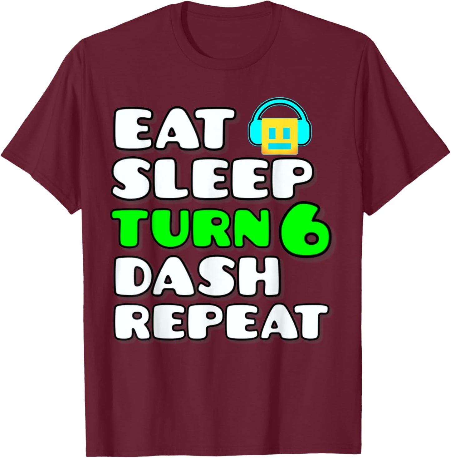 Eat Sleep Turn 6 Dash Repeat Video Game Geometry 6 Birthday T-Shirt - T-Shirt | Maroon