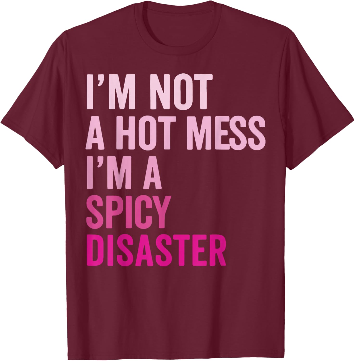 Im Not A Hot Mess Im A Spicy Disaster T-Shirt - T-Shirt | Maroon