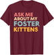 Ask Me About My Foster Kittens Cat Foster Lover T-Shirt - T-Shirt | Maroon