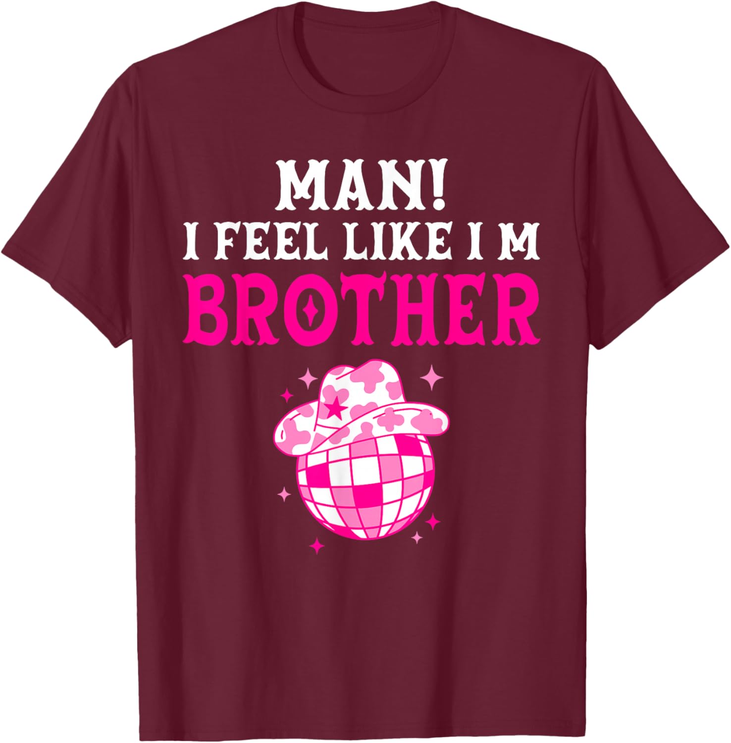 Man I Feel Like I'm Brother Birthday Cowgirl Matching Family T-Shirt - T-Shirt | Maroon