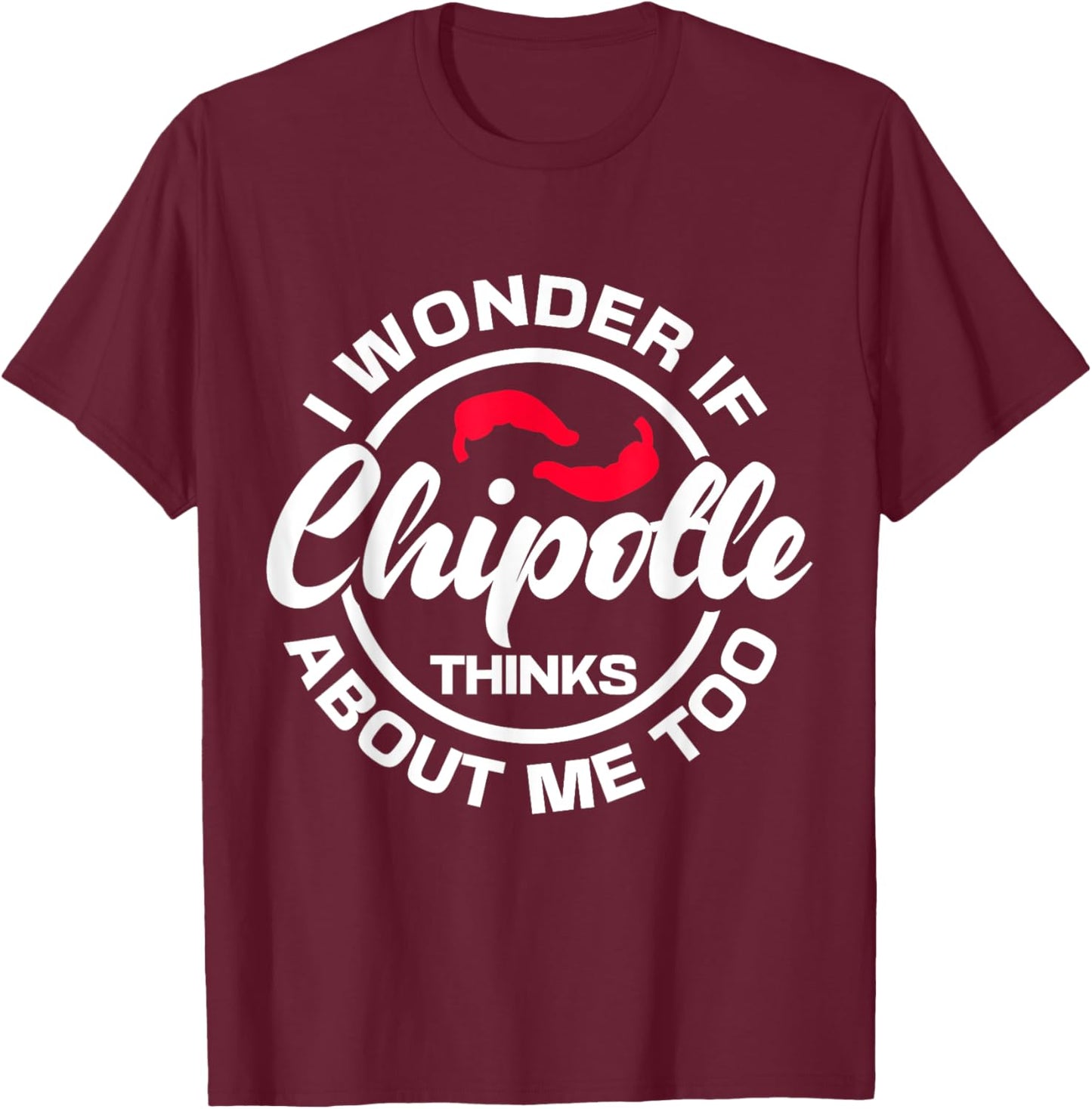 I Wonder If Chipotle Thinks About Me Too Spicy Mexican Food T-Shirt - T-Shirt | Maroon