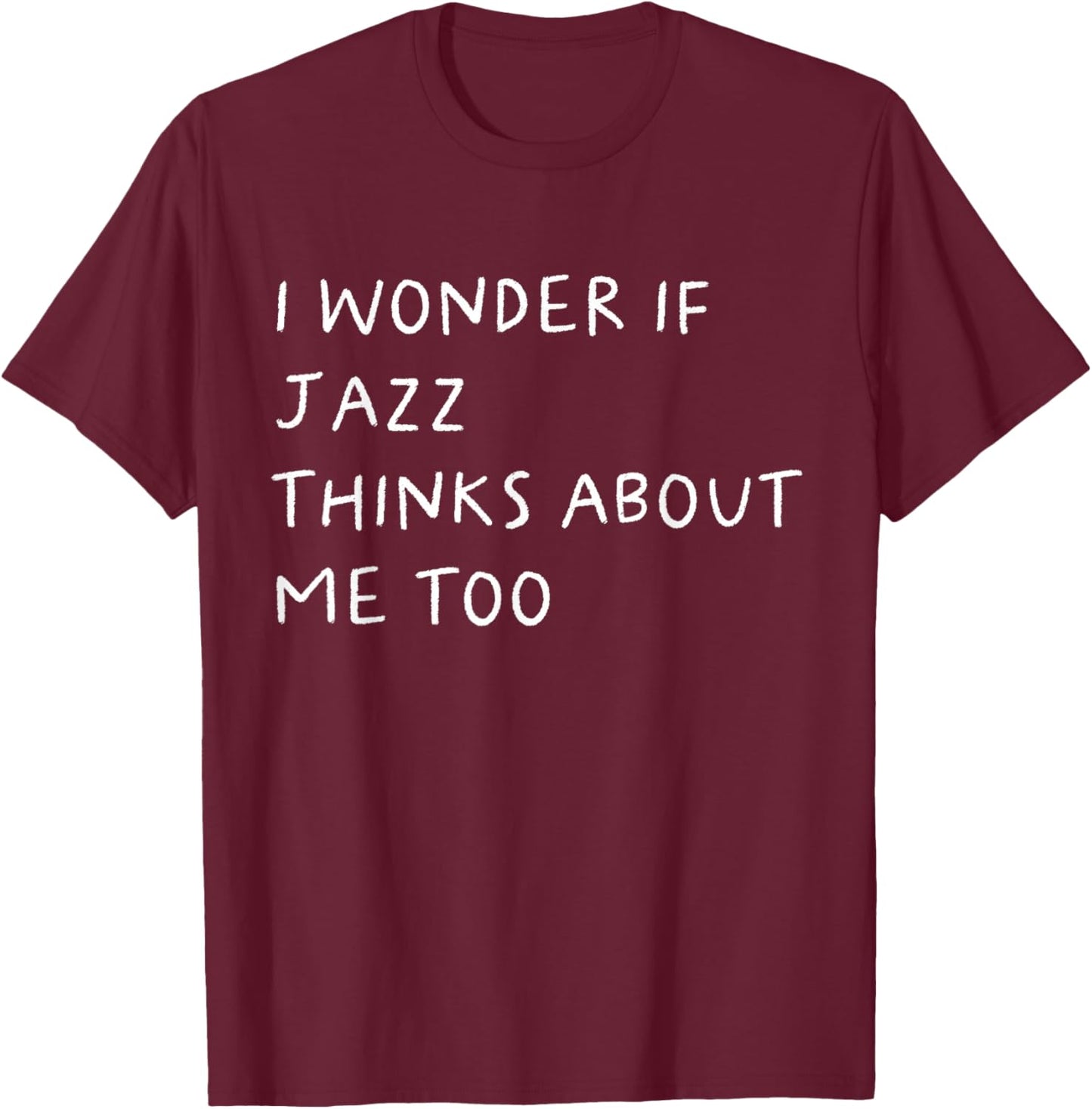 I Wonder If Jazz Thinks About Me Too Funny T-Shirt - T-Shirt | Maroon