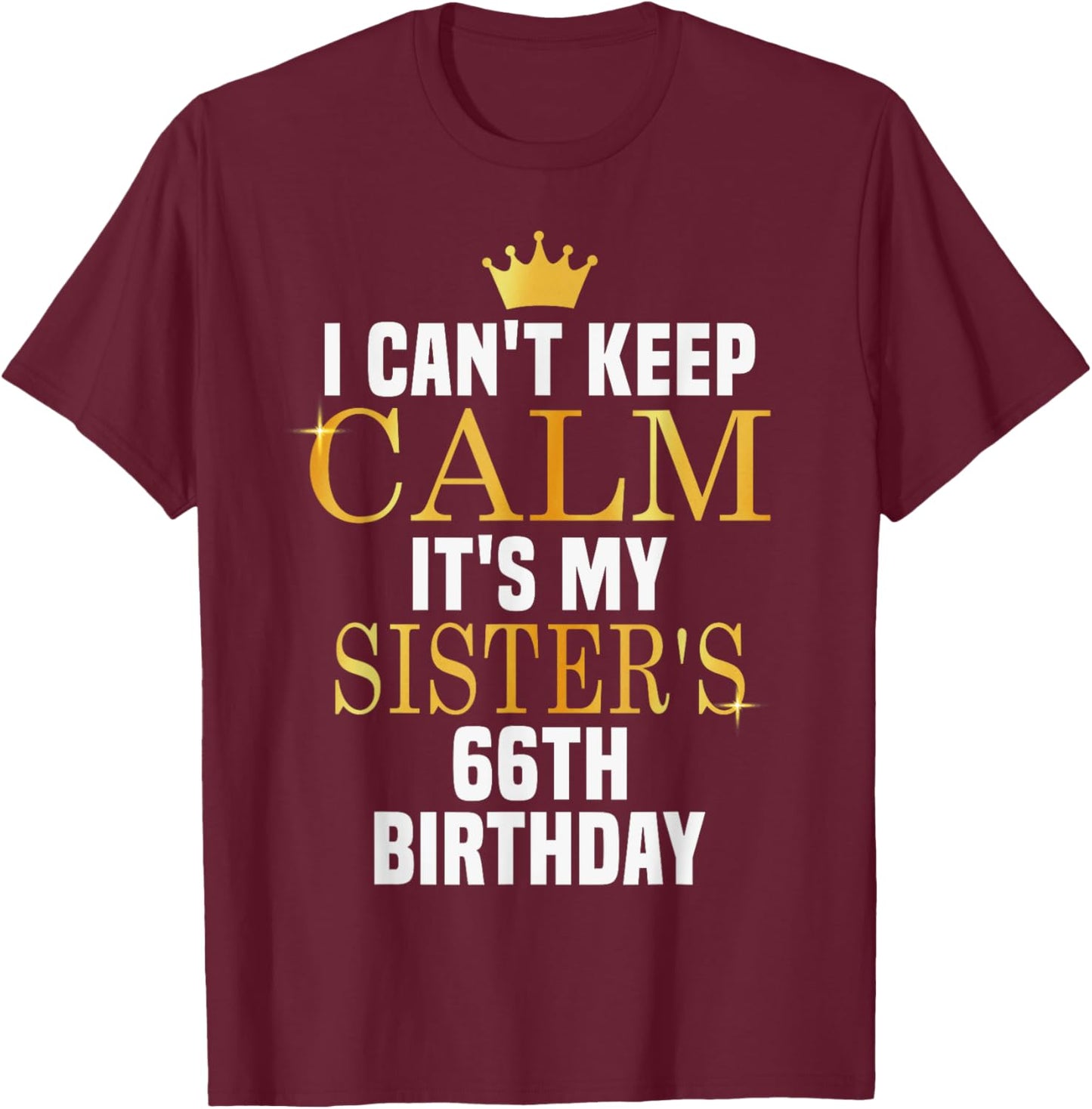 I Can't Keep Calm Its My Sister's 66th Birthday Golden Bday T-Shirt - T-Shirt | Maroon