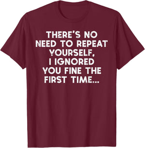 No Need Repeat Yourself I Ignored You Funny Saying Women Men T-Shirt - T-Shirt | Maroon