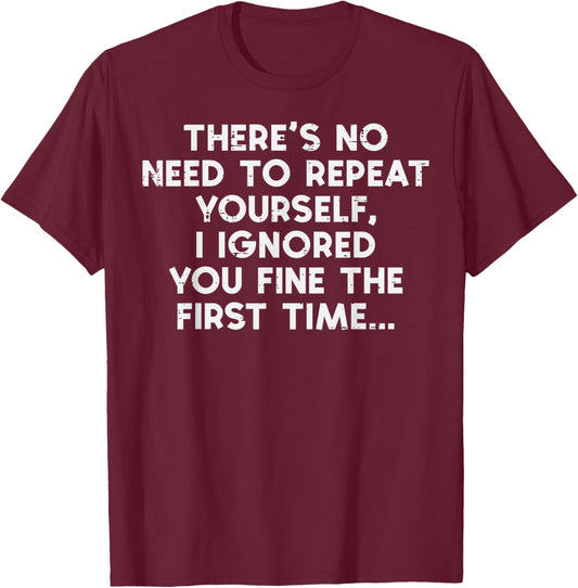 No Need Repeat Yourself I Ignored You Funny Saying Women Men T-Shirt - T-Shirt | Maroon