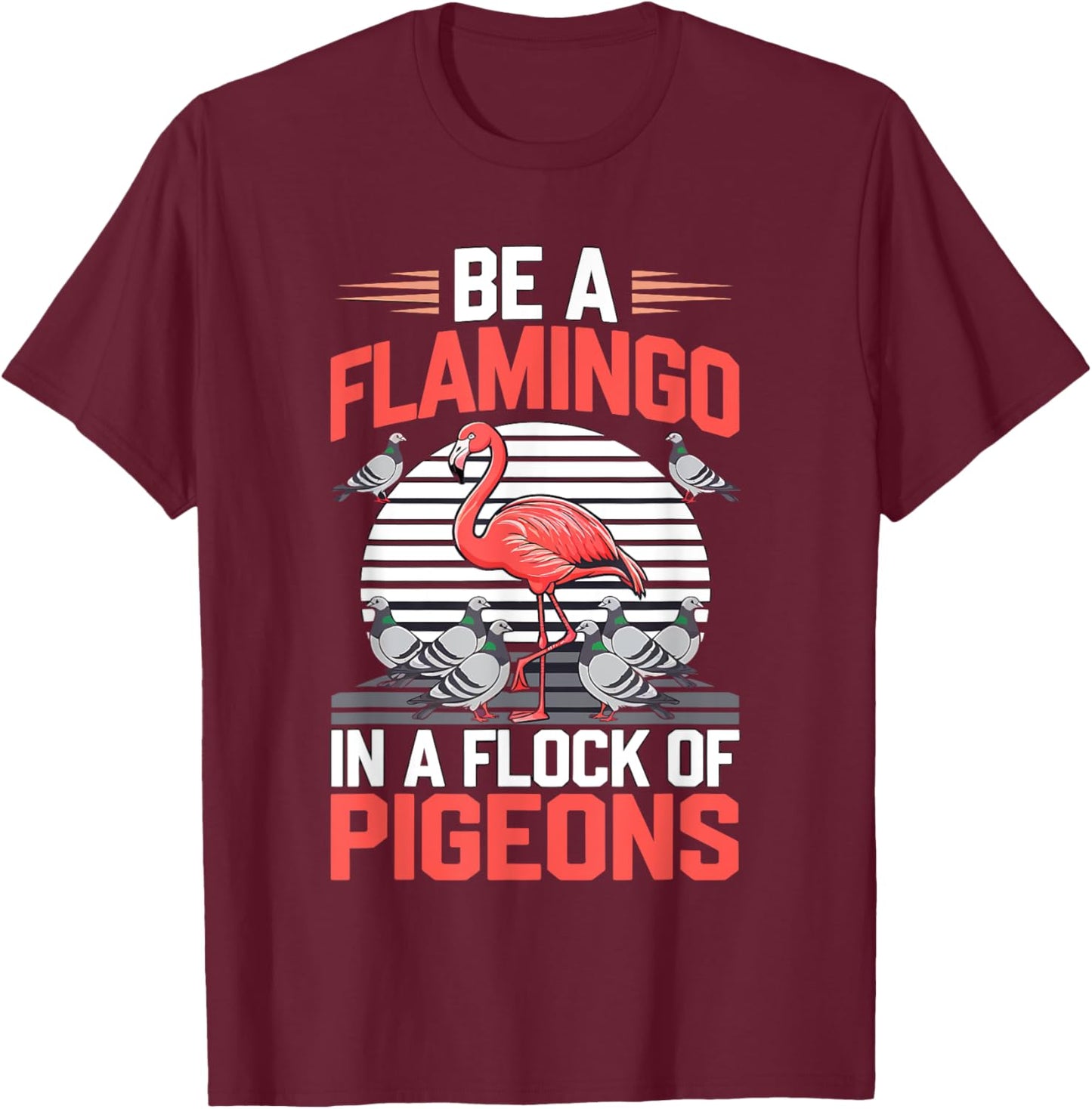 Be a Flamingo In a Flock Of Pigeons T-Shirt - T-Shirt | Maroon