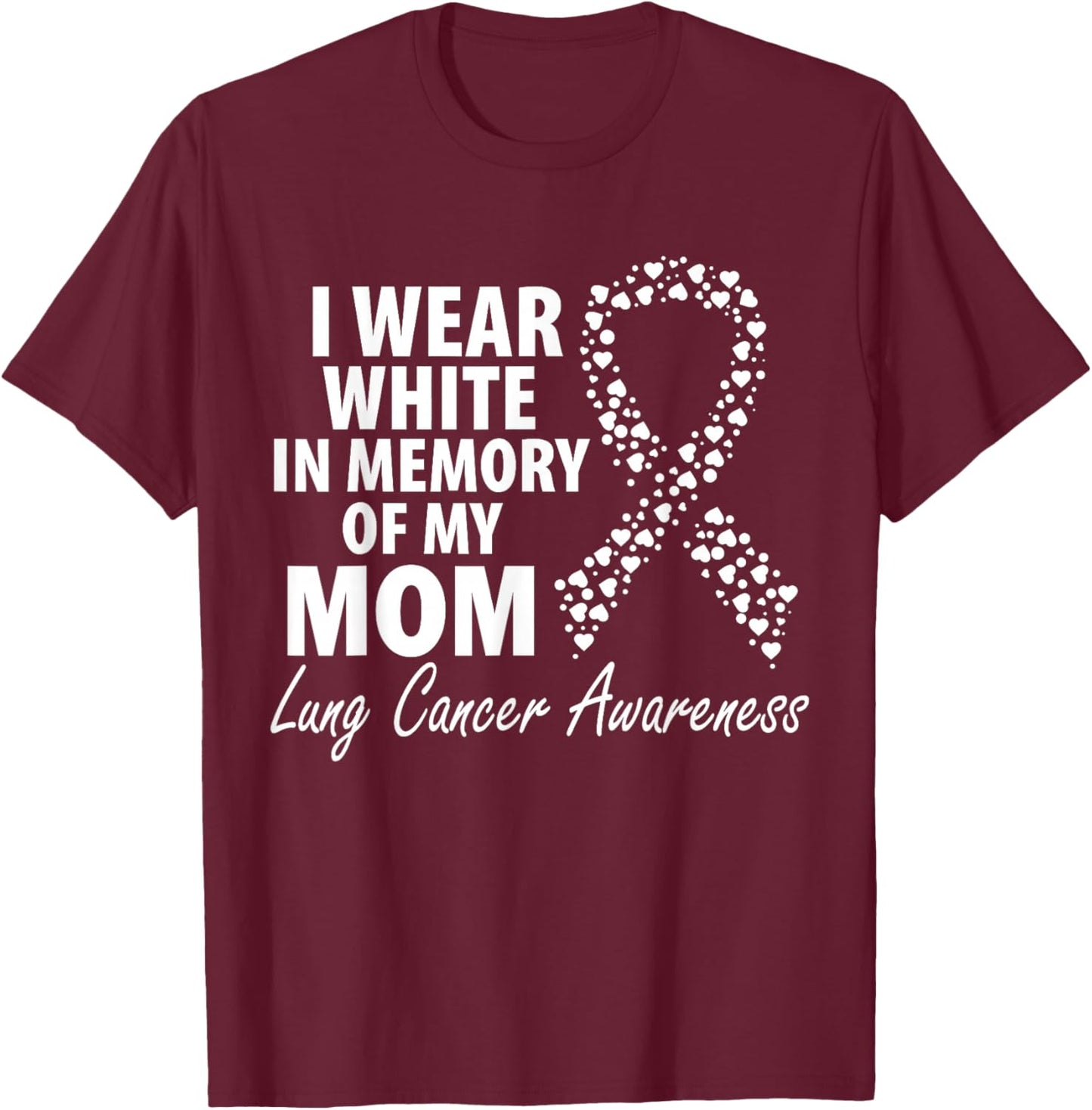 I Wear White In Memory Of My Mom Lung Cancer Awareness T-Shirt - T-Shirt | Maroon