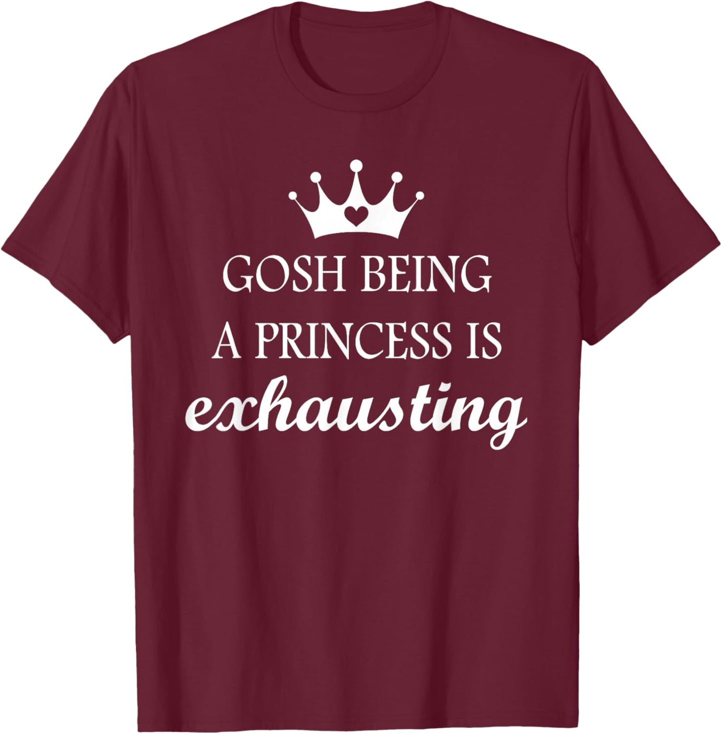 Gosh Being A Princess is Exhausting Funny Princess Saying T-Shirt - T-Shirt | Maroon