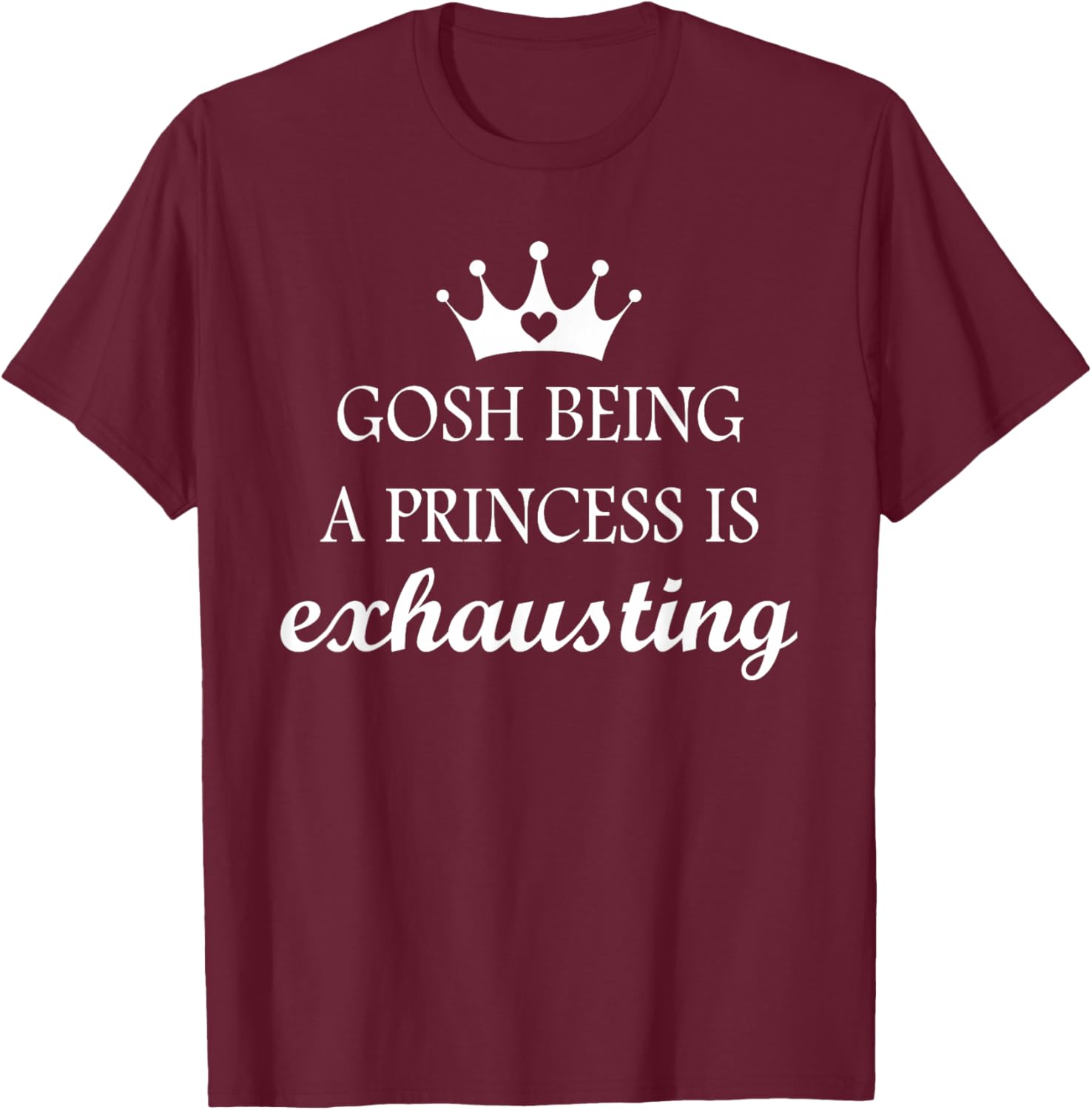 Gosh Being A Princess is Exhausting Funny Princess Saying T-Shirt - T-Shirt | Maroon