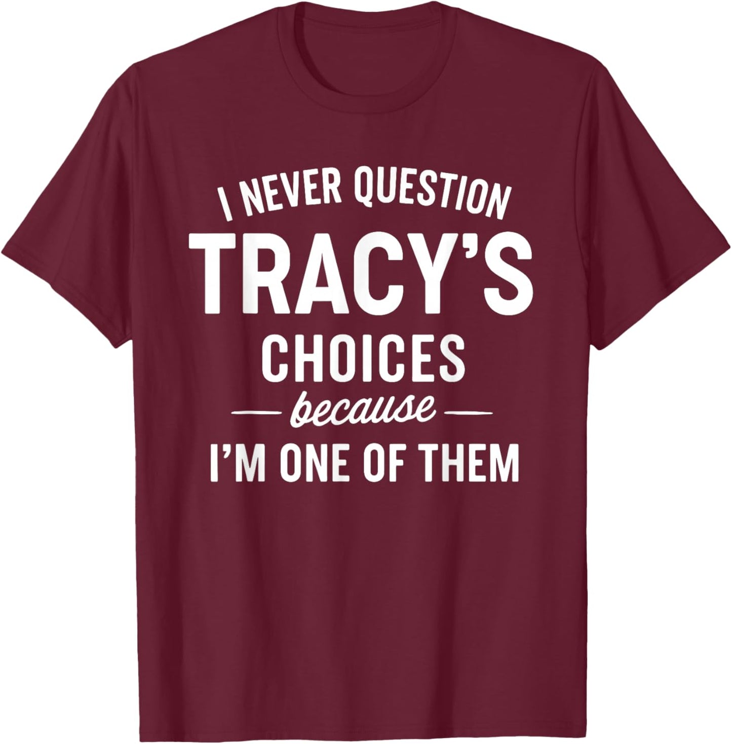 I Never Question Tracy's Choices Because I'm One of Them T-Shirt - T-Shirt | Maroon