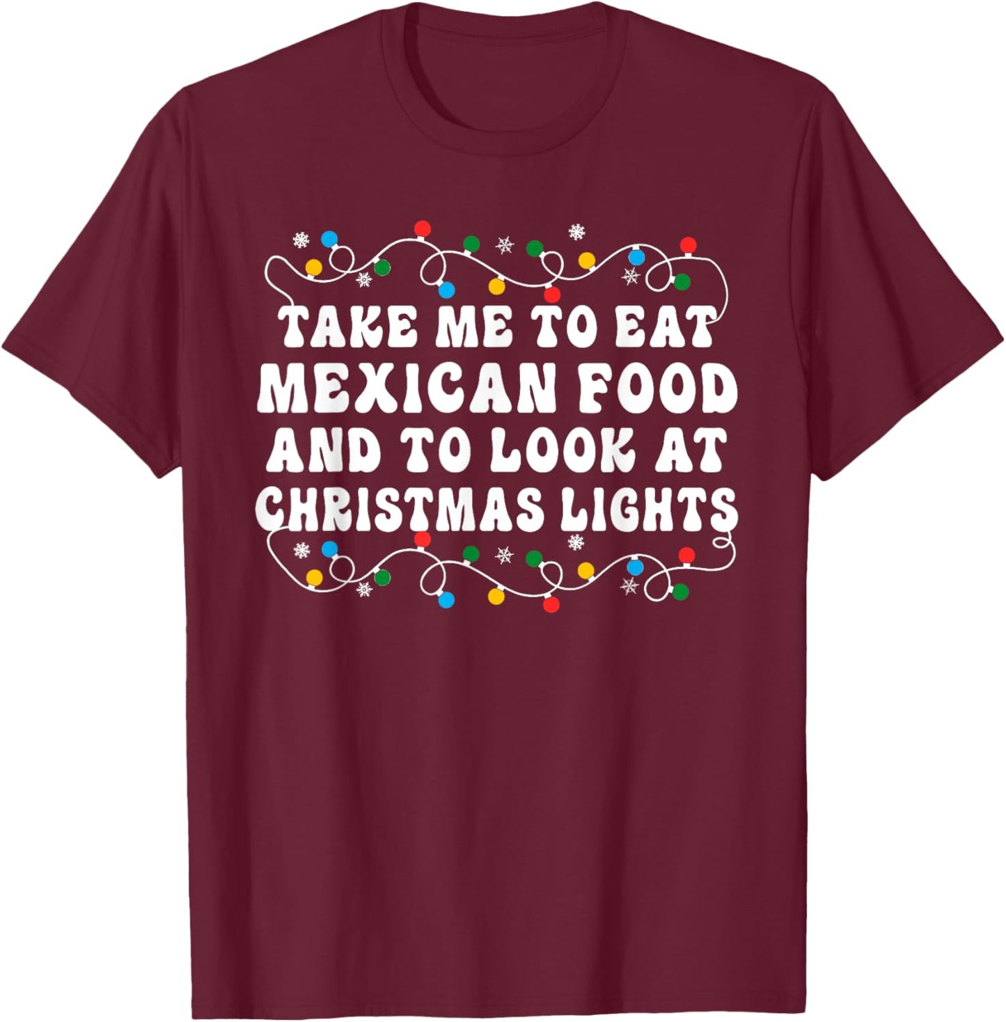 Take Me To Eat Mexican Food And To Look At Christmas Lights T-Shirt - T-Shirt | Maroon