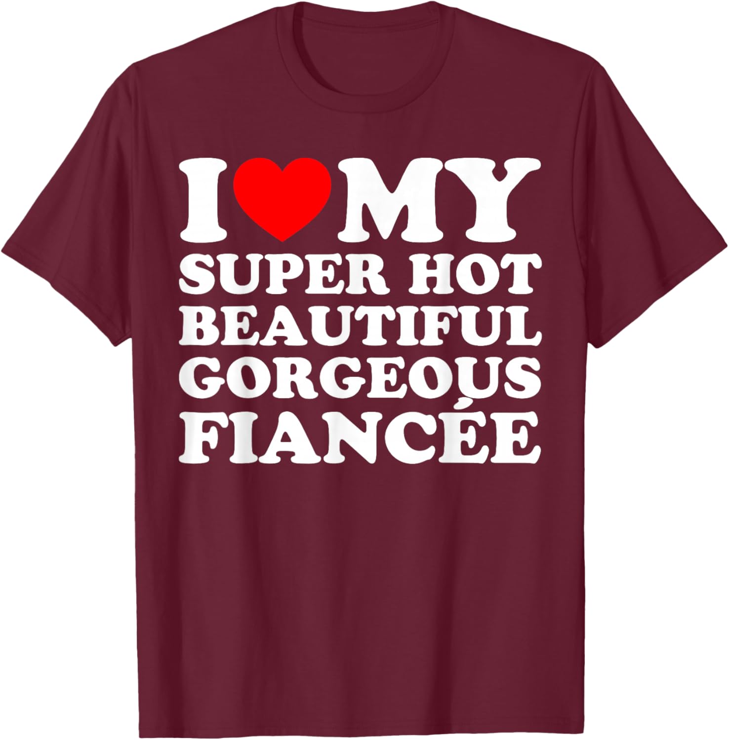 I Love My Super Hot Beautiful Gorgeous Fiancée T-Shirt - T-Shirt | Maroon