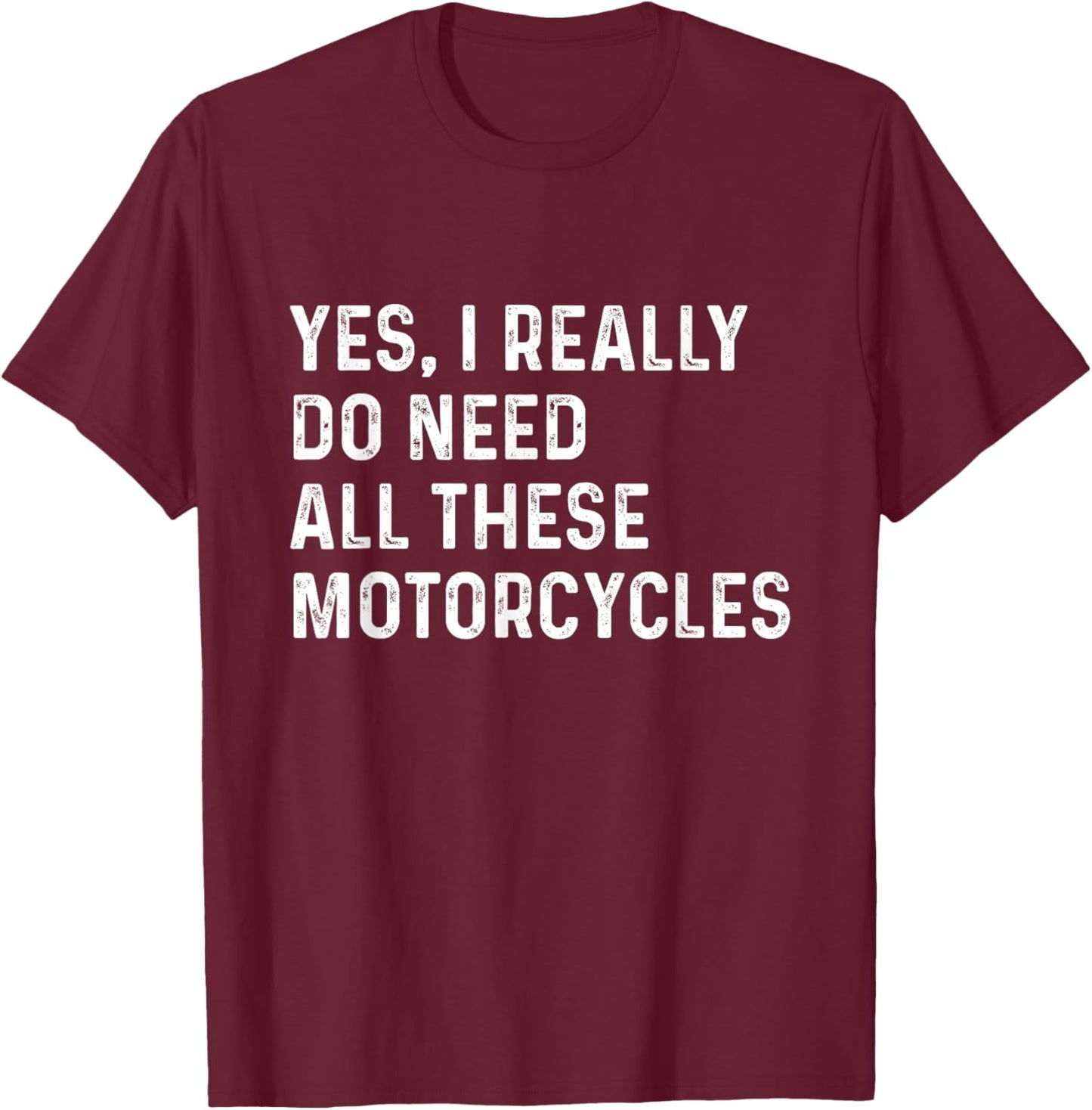 Yes I Really Do Need All These Motorcycles - Biker T-Shirt - T-Shirt | Maroon