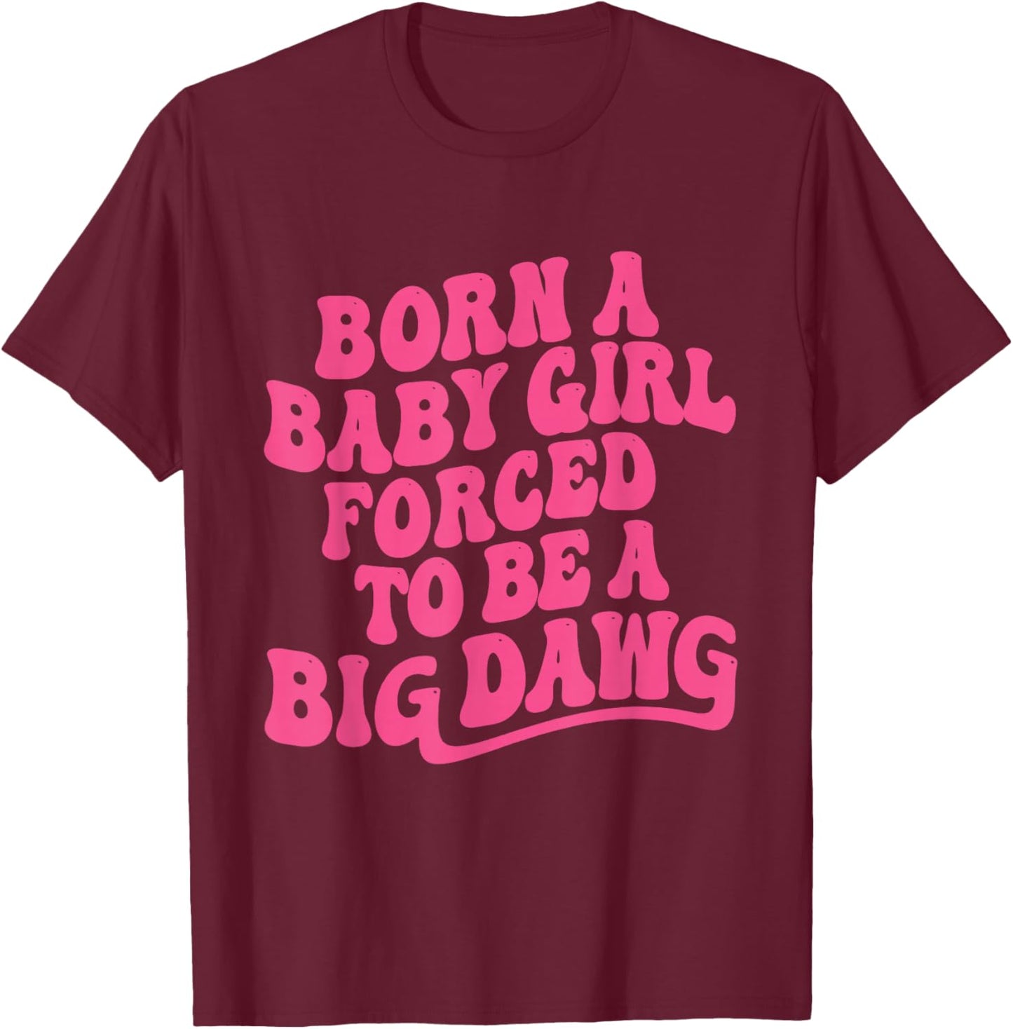 Born a Babygirl Forced to Be a Big Dawg Feminine Strength T-Shirt - T-Shirt | Maroon