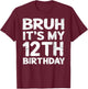 Bruh It's My 12th Birthday 12 Year Old Birthday Gift T-Shirt - T-Shirt | Maroon