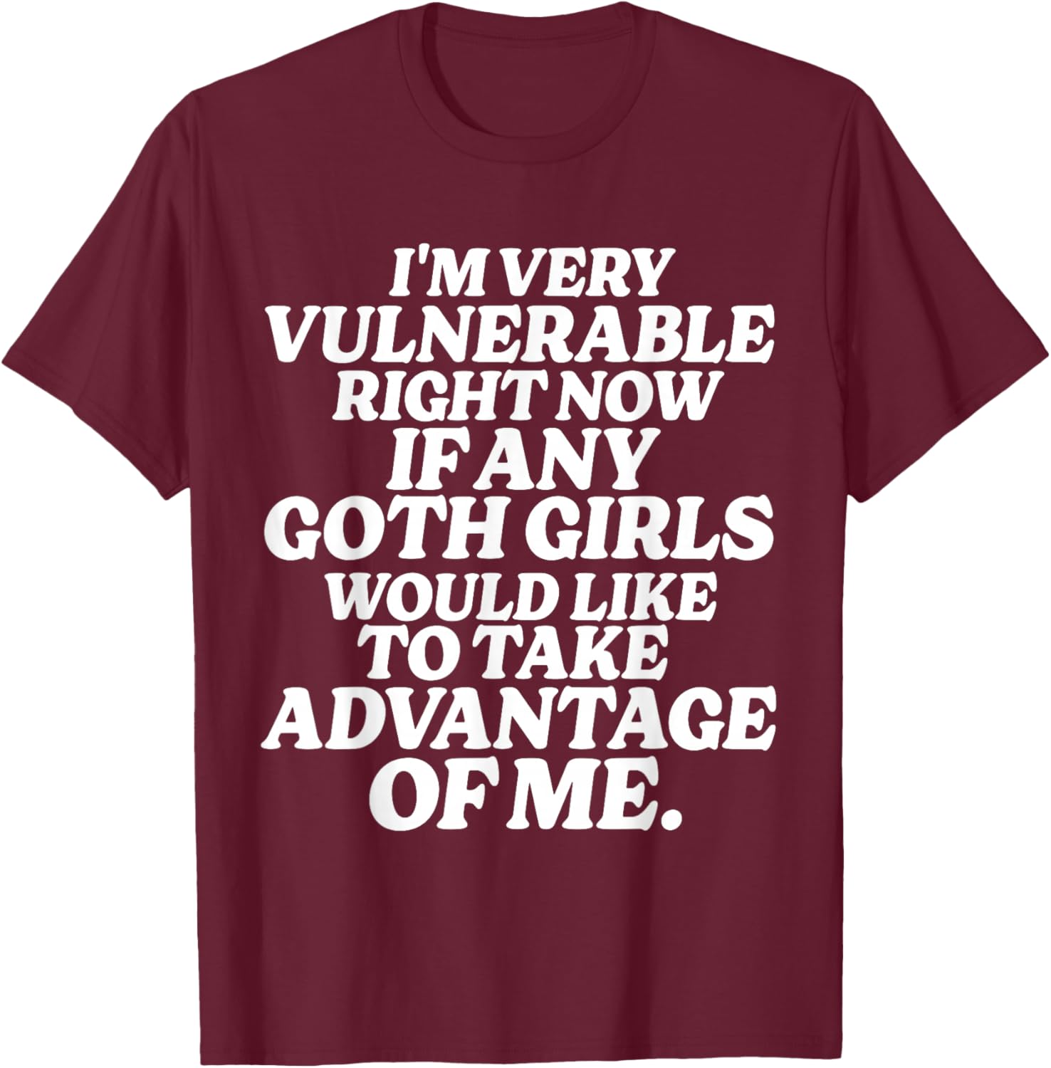 I'm Very Vulnerable Right Now If Any Goth Girls T-Shirt - T-Shirt | Maroon