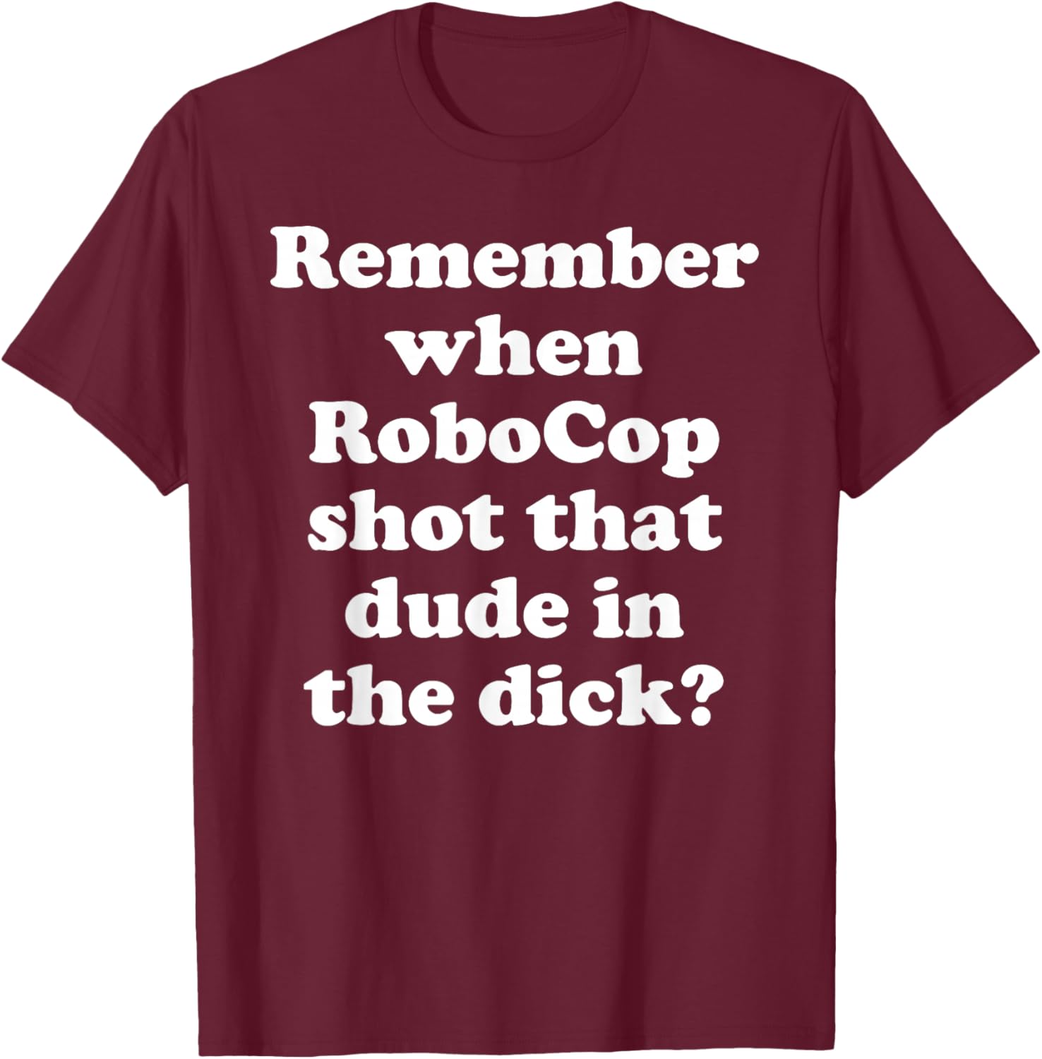 Remember When RoboCop Shot That Dude In the Dick? T-Shirt - T-Shirt | Maroon
