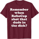 Remember When RoboCop Shot That Dude In the Dick? T-Shirt - T-Shirt | Maroon