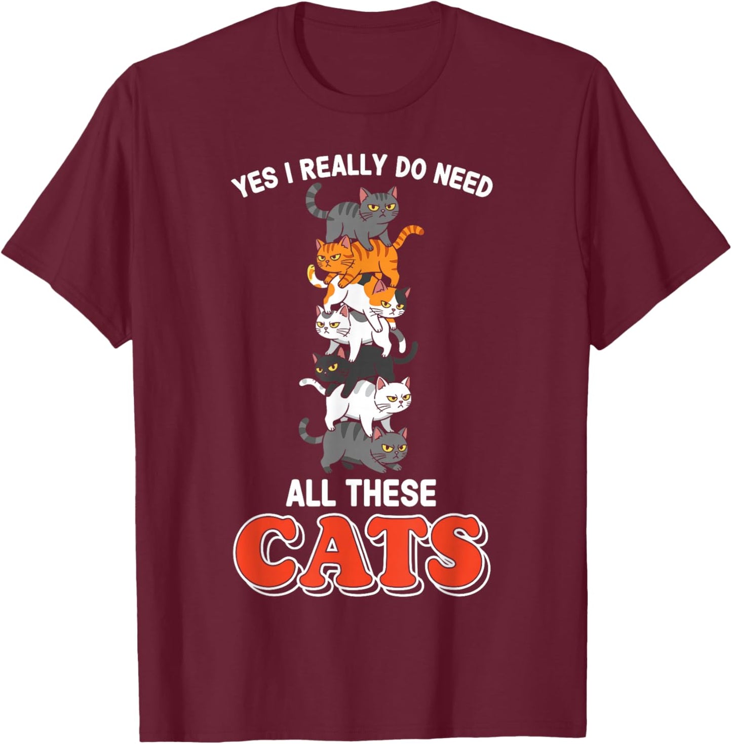 Yes I Really Do Need All These Cats T-Shirt - T-Shirt | Maroon