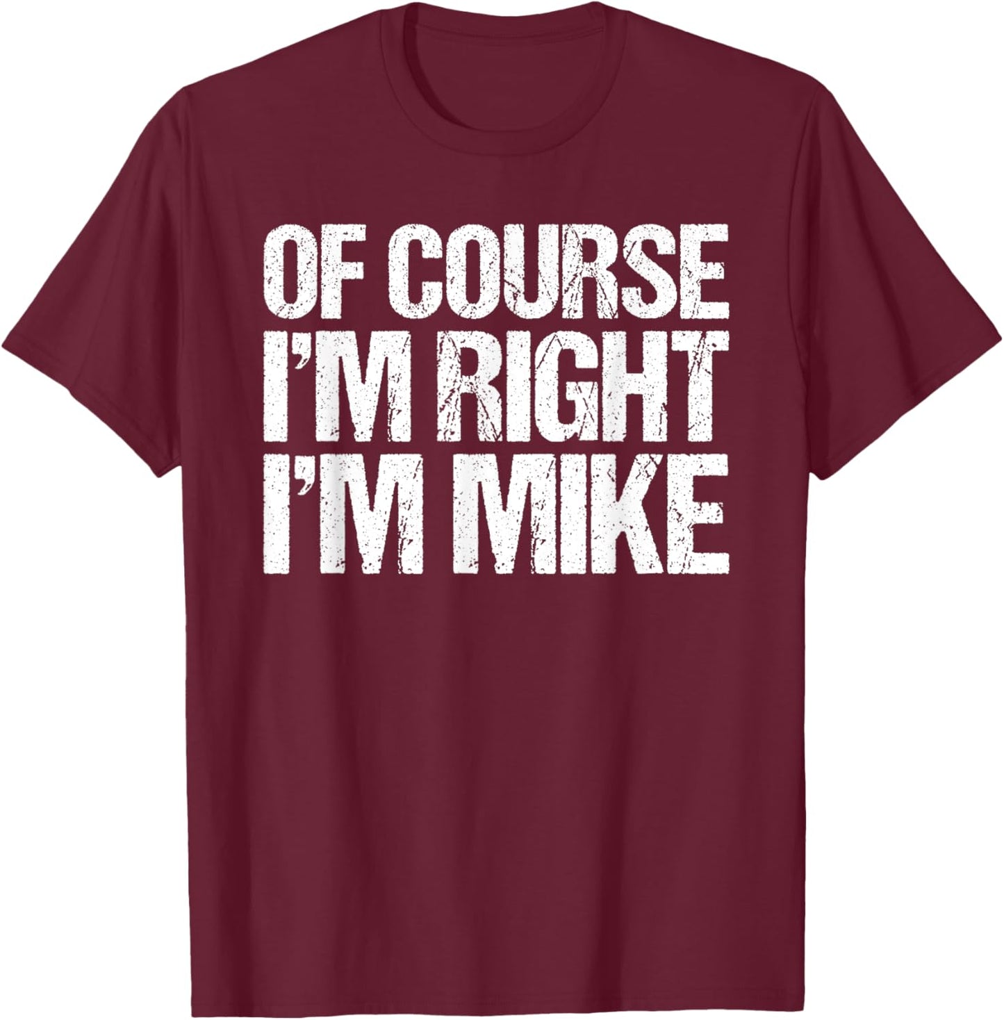 OF COURSE I'M RIGHT I'M MIKE Shirt Funny Personalized T-Shirt - T-Shirt | Maroon