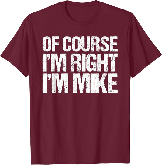 OF COURSE I'M RIGHT I'M MIKE Shirt Funny Personalized T-Shirt - T-Shirt | Maroon